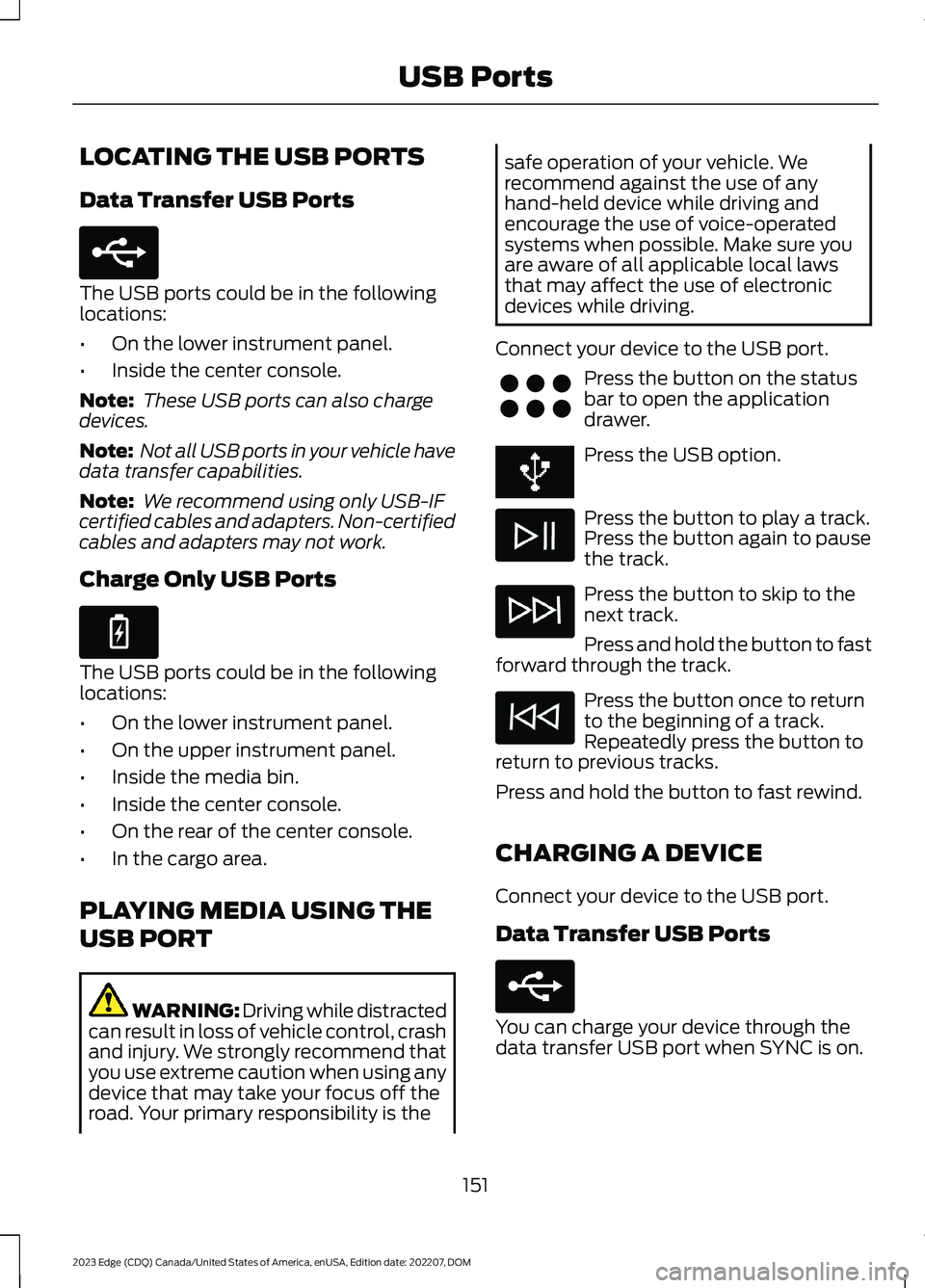 FORD EDGE 2023  Owners Manual LOCATING THE USB PORTS
Data Transfer USB Ports
The USB ports could be in the followinglocations:
•On the lower instrument panel.
•Inside the center console.
Note: These USB ports can also chargede