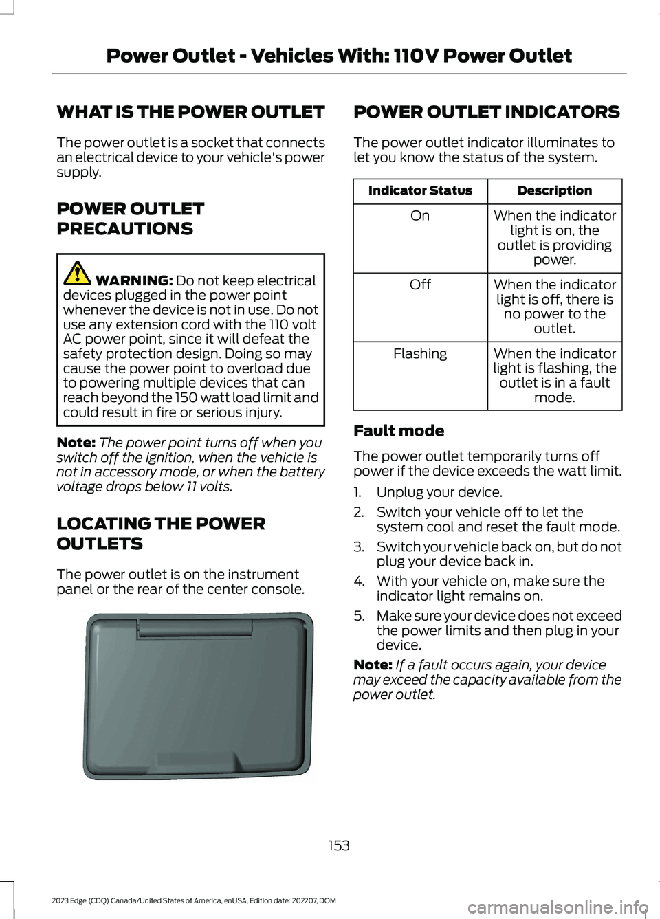 FORD EDGE 2023 Owners Manual WHAT IS THE POWER OUTLET
The power outlet is a socket that connectsan electrical device to your vehicle's powersupply.
POWER OUTLET
PRECAUTIONS
WARNING: Do not keep electricaldevices plugged in th FORD EDGE 2023 Owners Manual WHAT IS THE POWER OUTLET
The power outlet is a socket that connectsan electrical device to your vehicle's powersupply.
POWER OUTLET
PRECAUTIONS
WARNING: Do not keep electricaldevices plugged in th