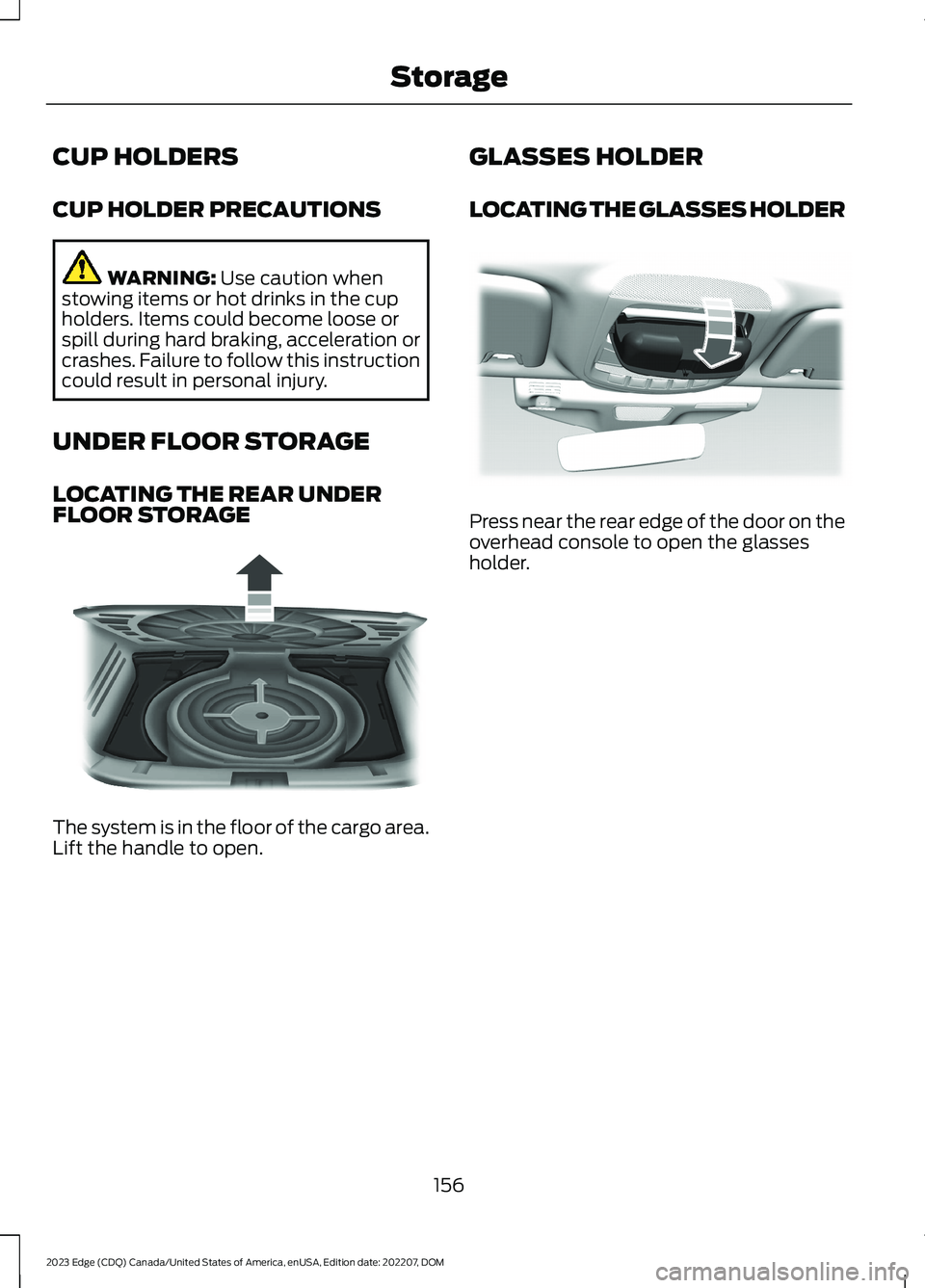 FORD EDGE 2023  Owners Manual CUP HOLDERS
CUP HOLDER PRECAUTIONS
WARNING: Use caution whenstowing items or hot drinks in the cupholders. Items could become loose orspill during hard braking, acceleration orcrashes. Failure to foll