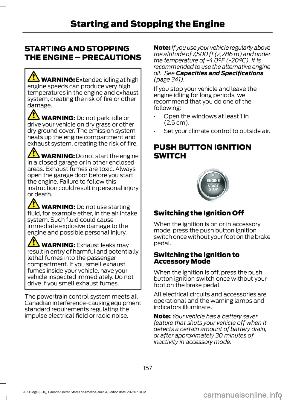 FORD EDGE 2023  Owners Manual STARTING AND STOPPING
THE ENGINE – PRECAUTIONS
WARNING: Extended idling at highengine speeds can produce very hightemperatures in the engine and exhaustsystem, creating the risk of fire or otherdama