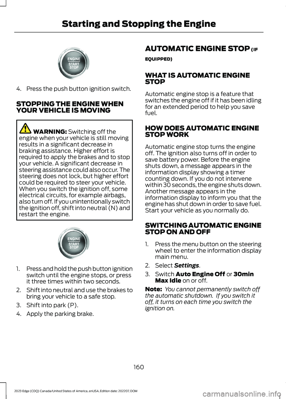 FORD EDGE 2023 Owners Manual 4.Press the push button ignition switch.
STOPPING THE ENGINE WHENYOUR VEHICLE IS MOVING
WARNING: Switching off theengine when your vehicle is still movingresults in a significant decrease inbraking as FORD EDGE 2023 Owners Manual 4.Press the push button ignition switch.
STOPPING THE ENGINE WHENYOUR VEHICLE IS MOVING
WARNING: Switching off theengine when your vehicle is still movingresults in a significant decrease inbraking as