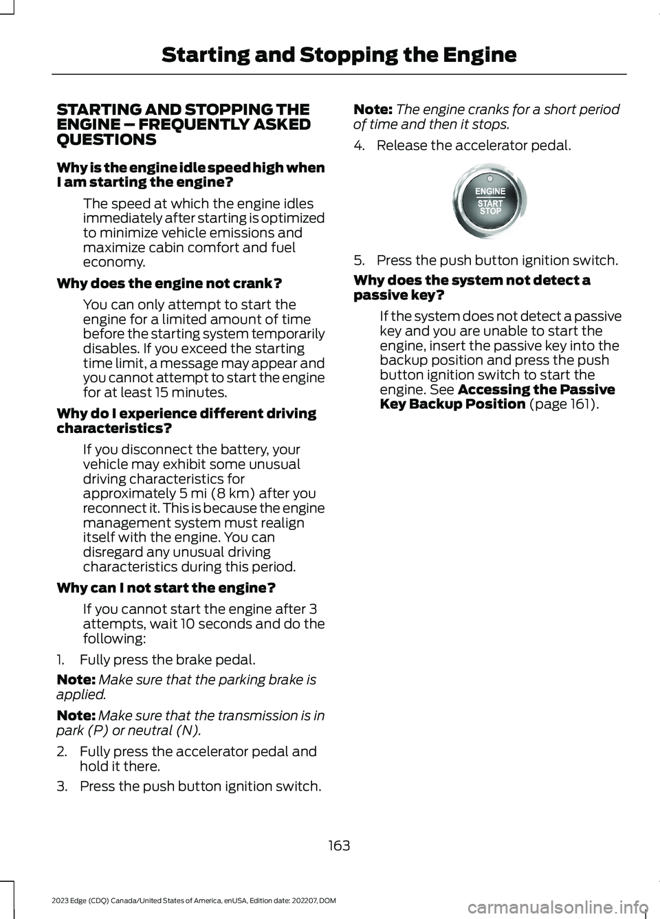 FORD EDGE 2023 User Guide STARTING AND STOPPING THEENGINE – FREQUENTLY ASKEDQUESTIONS
Why is the engine idle speed high whenI am starting the engine?
The speed at which the engine idlesimmediately after starting is optimized FORD EDGE 2023 User Guide STARTING AND STOPPING THEENGINE – FREQUENTLY ASKEDQUESTIONS
Why is the engine idle speed high whenI am starting the engine?
The speed at which the engine idlesimmediately after starting is optimized