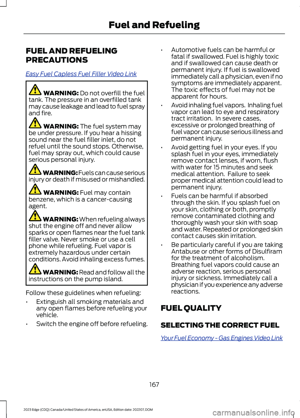 FORD EDGE 2023 Owners Manual FUEL AND REFUELING
PRECAUTIONS
Easy Fuel Capless Fuel Filler Video Link
WARNING: Do not overfill the fueltank. The pressure in an overfilled tankmay cause leakage and lead to fuel sprayand fire.
WARNI FORD EDGE 2023 Owners Manual FUEL AND REFUELING
PRECAUTIONS
Easy Fuel Capless Fuel Filler Video Link
WARNING: Do not overfill the fueltank. The pressure in an overfilled tankmay cause leakage and lead to fuel sprayand fire.
WARNI