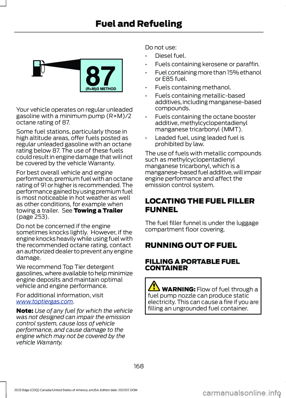 FORD EDGE 2023 Owners Manual Your vehicle operates on regular unleadedgasoline with a minimum pump (R+M)/2octane rating of 87.
Some fuel stations, particularly those inhigh altitude areas, offer fuels posted asregular unleaded ga FORD EDGE 2023 Owners Manual Your vehicle operates on regular unleadedgasoline with a minimum pump (R+M)/2octane rating of 87.
Some fuel stations, particularly those inhigh altitude areas, offer fuels posted asregular unleaded ga
