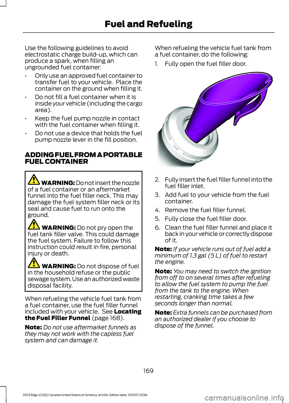 FORD EDGE 2023 Owners Manual Use the following guidelines to avoidelectrostatic charge build-up, which canproduce a spark, when filling anungrounded fuel container:
•Only use an approved fuel container totransfer fuel to your v FORD EDGE 2023 Owners Manual Use the following guidelines to avoidelectrostatic charge build-up, which canproduce a spark, when filling anungrounded fuel container:
•Only use an approved fuel container totransfer fuel to your v