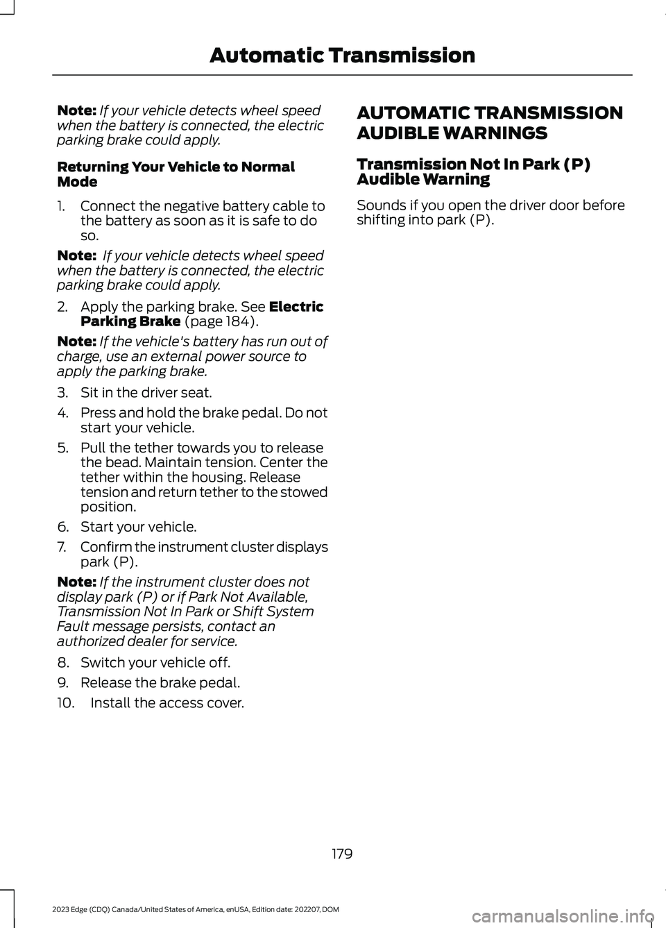 FORD EDGE 2023 Owners Guide Note:If your vehicle detects wheel speedwhen the battery is connected, the electricparking brake could apply.
Returning Your Vehicle to NormalMode
1.Connect the negative battery cable tothe battery as FORD EDGE 2023 Owners Guide Note:If your vehicle detects wheel speedwhen the battery is connected, the electricparking brake could apply.
Returning Your Vehicle to NormalMode
1.Connect the negative battery cable tothe battery as