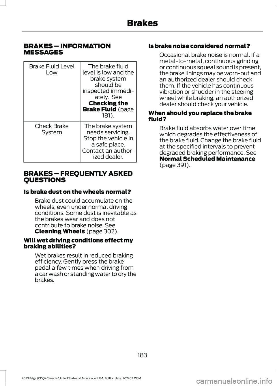 FORD EDGE 2023 Owners Manual BRAKES – INFORMATIONMESSAGES
The brake fluidlevel is low and thebrake systemshould beinspected immedi-ately. SeeChecking theBrake Fluid (page181).
Brake Fluid LevelLow
The brake systemneeds servicin FORD EDGE 2023 Owners Manual BRAKES – INFORMATIONMESSAGES
The brake fluidlevel is low and thebrake systemshould beinspected immedi-ately. SeeChecking theBrake Fluid (page181).
Brake Fluid LevelLow
The brake systemneeds servicin