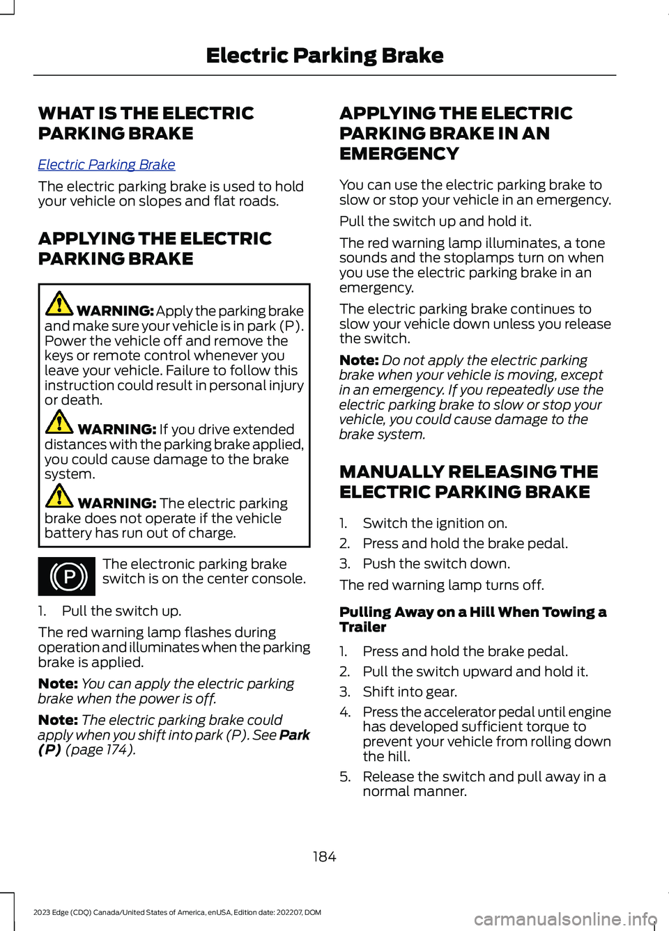 FORD EDGE 2023 Owners Guide WHAT IS THE ELECTRIC
PARKING BRAKE
Electric Parking Brake
The electric parking brake is used to holdyour vehicle on slopes and flat roads.
APPLYING THE ELECTRIC
PARKING BRAKE
WARNING: Apply the parkin FORD EDGE 2023 Owners Guide WHAT IS THE ELECTRIC
PARKING BRAKE
Electric Parking Brake
The electric parking brake is used to holdyour vehicle on slopes and flat roads.
APPLYING THE ELECTRIC
PARKING BRAKE
WARNING: Apply the parkin
