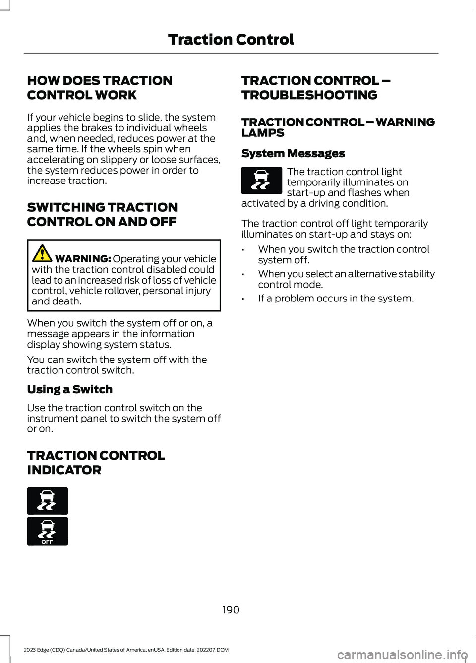 FORD EDGE 2023 Service Manual HOW DOES TRACTION
CONTROL WORK
If your vehicle begins to slide, the systemapplies the brakes to individual wheelsand, when needed, reduces power at thesame time. If the wheels spin whenaccelerating on FORD EDGE 2023 Service Manual HOW DOES TRACTION
CONTROL WORK
If your vehicle begins to slide, the systemapplies the brakes to individual wheelsand, when needed, reduces power at thesame time. If the wheels spin whenaccelerating on
