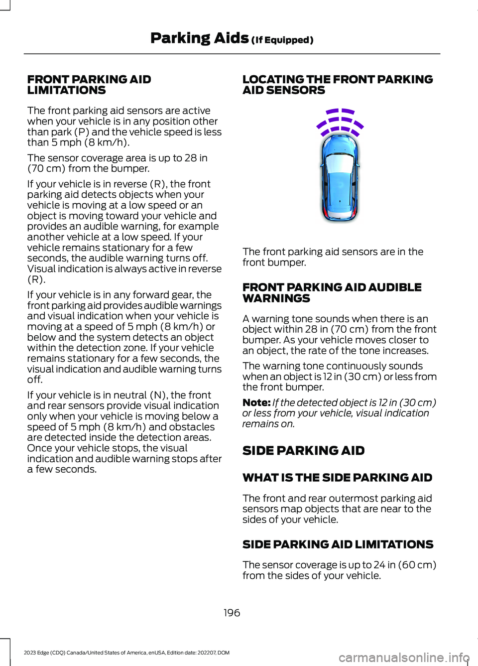 FORD EDGE 2023 Owners Manual FRONT PARKING AIDLIMITATIONS
The front parking aid sensors are activewhen your vehicle is in any position otherthan park (P) and the vehicle speed is lessthan 5 mph (8 km/h).
The sensor coverage area FORD EDGE 2023 Owners Manual FRONT PARKING AIDLIMITATIONS
The front parking aid sensors are activewhen your vehicle is in any position otherthan park (P) and the vehicle speed is lessthan 5 mph (8 km/h).
The sensor coverage area