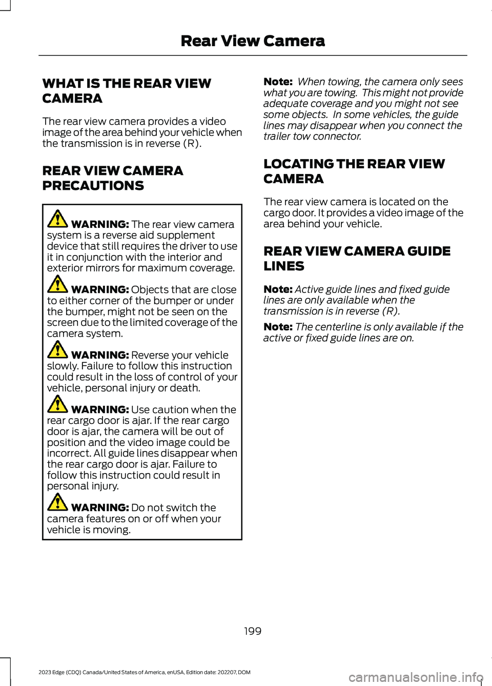 FORD EDGE 2023 Owners Guide WHAT IS THE REAR VIEW
CAMERA
The rear view camera provides a videoimage of the area behind your vehicle whenthe transmission is in reverse (R).
REAR VIEW CAMERA
PRECAUTIONS
WARNING: The rear view came