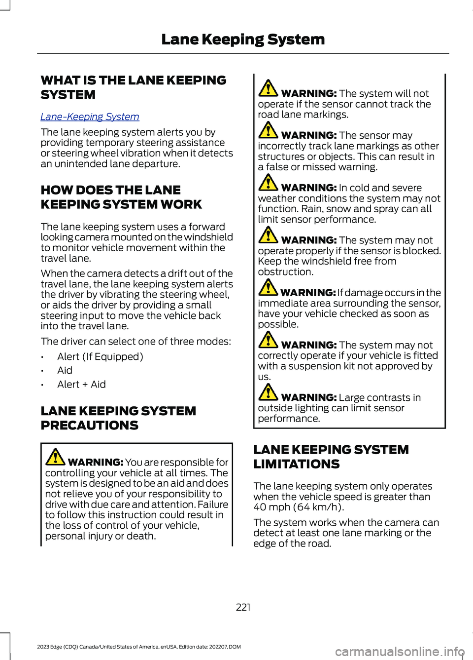 FORD EDGE 2023 Owners Guide WHAT IS THE LANE KEEPING
SYSTEM
Lane-Keeping System
The lane keeping system alerts you byproviding temporary steering assistanceor steering wheel vibration when it detectsan unintended lane departure. FORD EDGE 2023 Owners Guide WHAT IS THE LANE KEEPING
SYSTEM
Lane-Keeping System
The lane keeping system alerts you byproviding temporary steering assistanceor steering wheel vibration when it detectsan unintended lane departure.