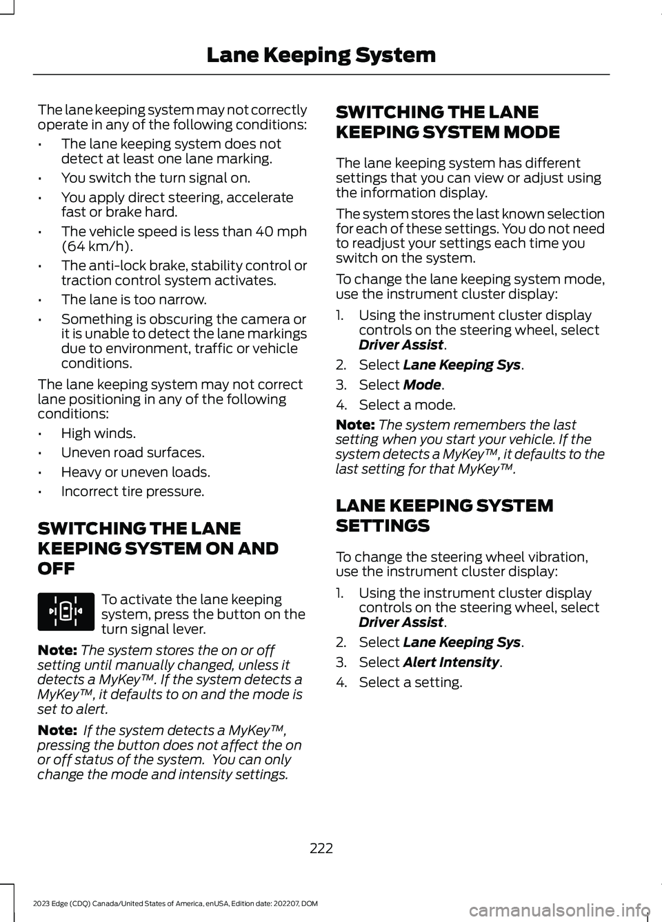FORD EDGE 2023 Workshop Manual The lane keeping system may not correctlyoperate in any of the following conditions:
•The lane keeping system does notdetect at least one lane marking.
•You switch the turn signal on.
•You apply FORD EDGE 2023 Workshop Manual The lane keeping system may not correctlyoperate in any of the following conditions:
•The lane keeping system does notdetect at least one lane marking.
•You switch the turn signal on.
•You apply