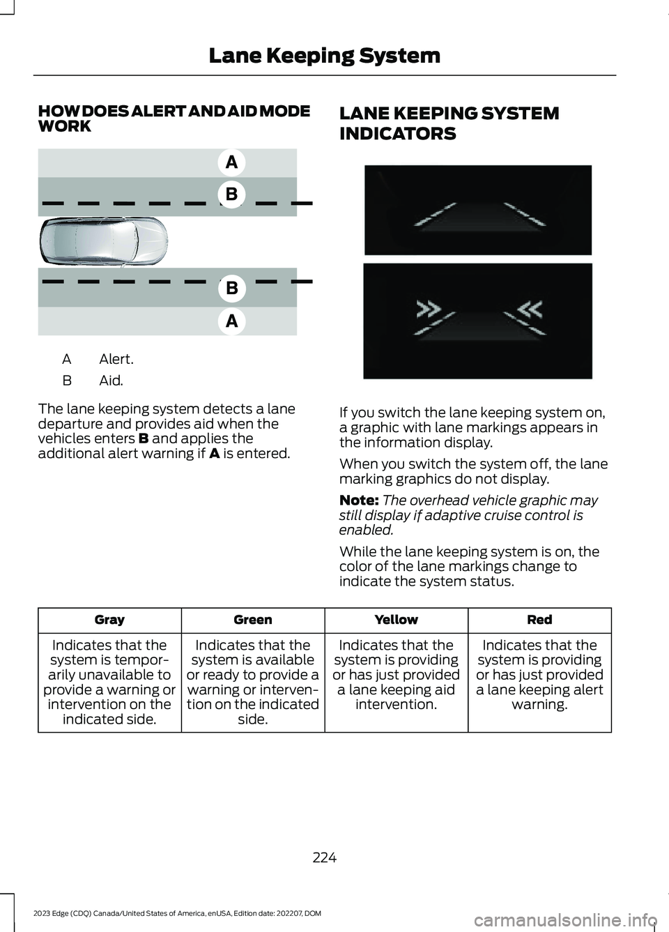 FORD EDGE 2023 Workshop Manual HOW DOES ALERT AND AID MODEWORK
Alert.A
Aid.B
The lane keeping system detects a lanedeparture and provides aid when thevehicles enters B and applies theadditional alert warning if A is entered.
LANE K FORD EDGE 2023 Workshop Manual HOW DOES ALERT AND AID MODEWORK
Alert.A
Aid.B
The lane keeping system detects a lanedeparture and provides aid when thevehicles enters B and applies theadditional alert warning if A is entered.
LANE K