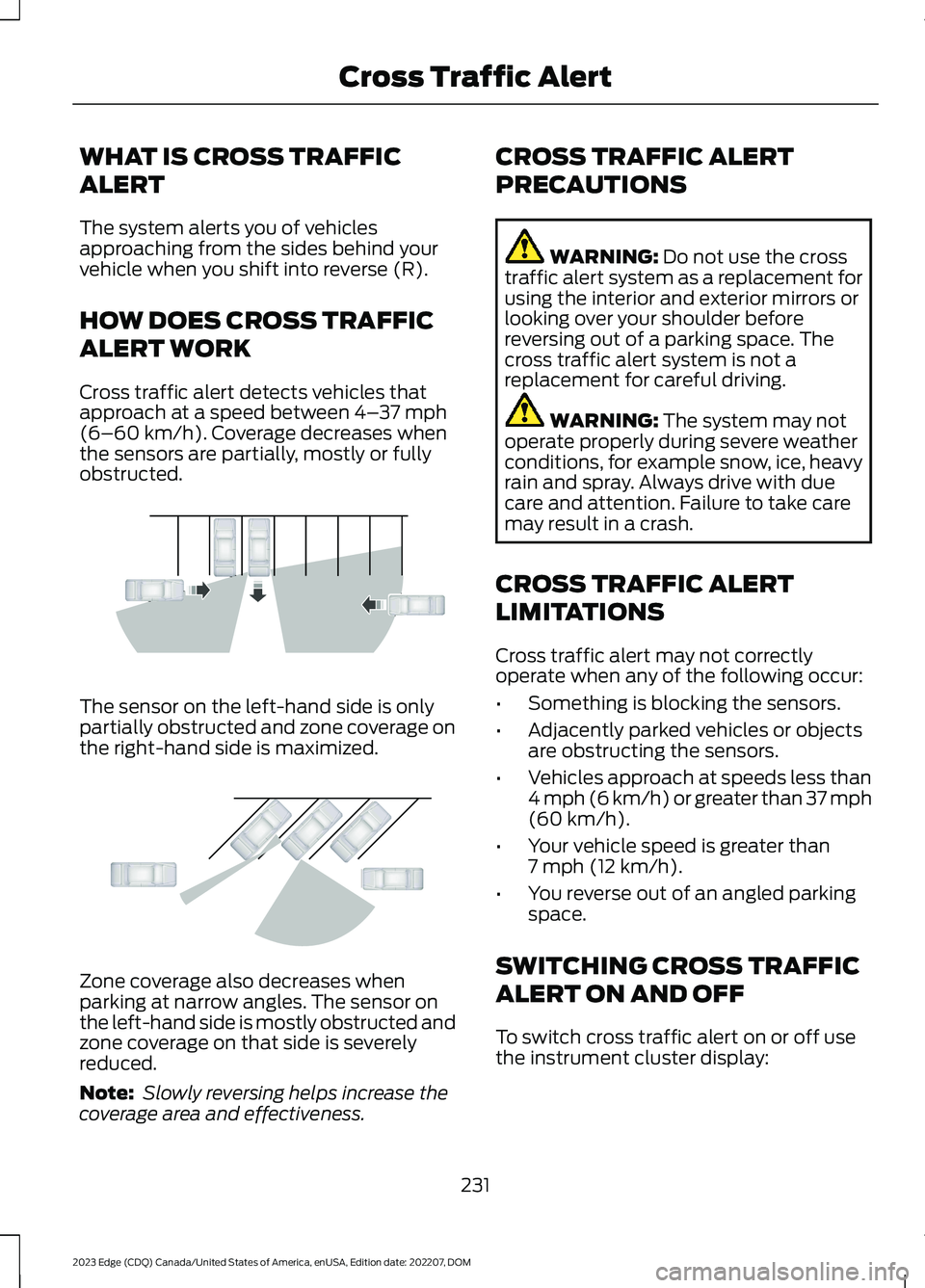 FORD EDGE 2023 User Guide WHAT IS CROSS TRAFFIC
ALERT
The system alerts you of vehiclesapproaching from the sides behind yourvehicle when you shift into reverse (R).
HOW DOES CROSS TRAFFIC
ALERT WORK
Cross traffic alert detect FORD EDGE 2023 User Guide WHAT IS CROSS TRAFFIC
ALERT
The system alerts you of vehiclesapproaching from the sides behind yourvehicle when you shift into reverse (R).
HOW DOES CROSS TRAFFIC
ALERT WORK
Cross traffic alert detect