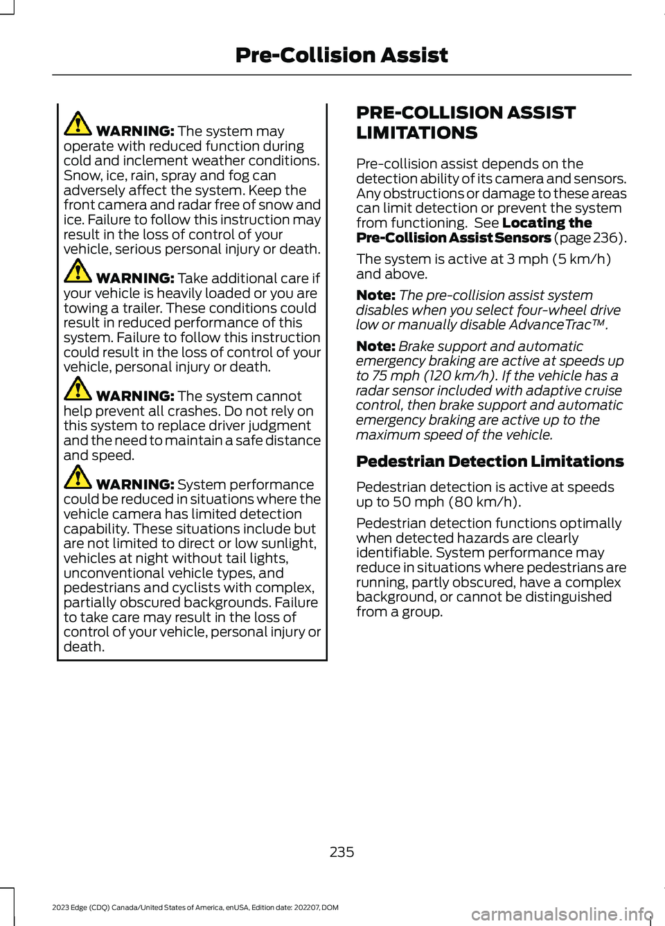 FORD EDGE 2023 Service Manual WARNING: The system mayoperate with reduced function duringcold and inclement weather conditions.Snow, ice, rain, spray and fog canadversely affect the system. Keep thefront camera and radar free of s FORD EDGE 2023 Service Manual WARNING: The system mayoperate with reduced function duringcold and inclement weather conditions.Snow, ice, rain, spray and fog canadversely affect the system. Keep thefront camera and radar free of s