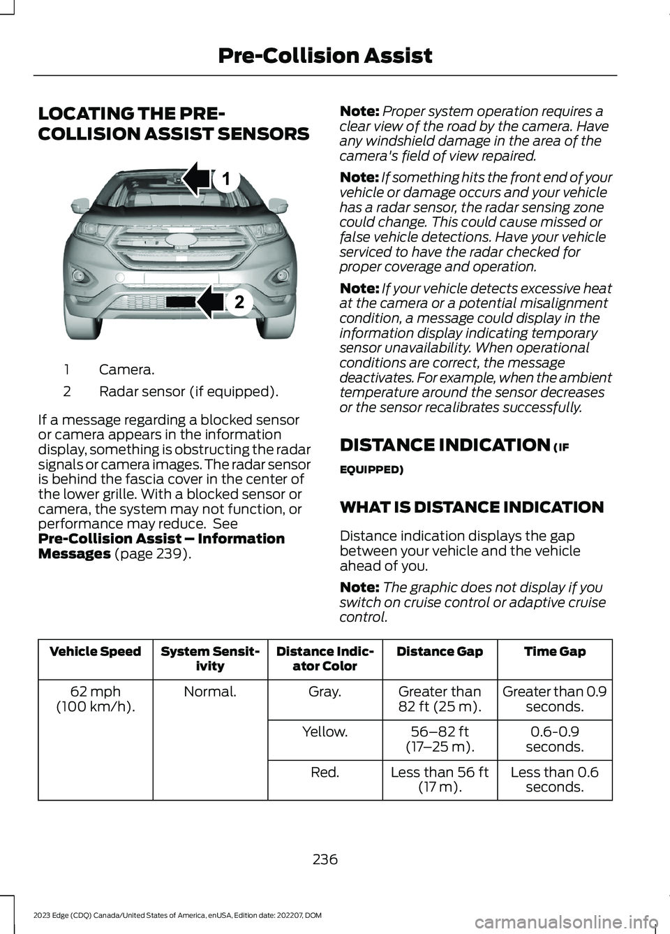 FORD EDGE 2023 Repair Manual LOCATING THE PRE-
COLLISION ASSIST SENSORS
Camera.1
Radar sensor (if equipped).2
If a message regarding a blocked sensoror camera appears in the informationdisplay, something is obstructing the radars FORD EDGE 2023 Repair Manual LOCATING THE PRE-
COLLISION ASSIST SENSORS
Camera.1
Radar sensor (if equipped).2
If a message regarding a blocked sensoror camera appears in the informationdisplay, something is obstructing the radars