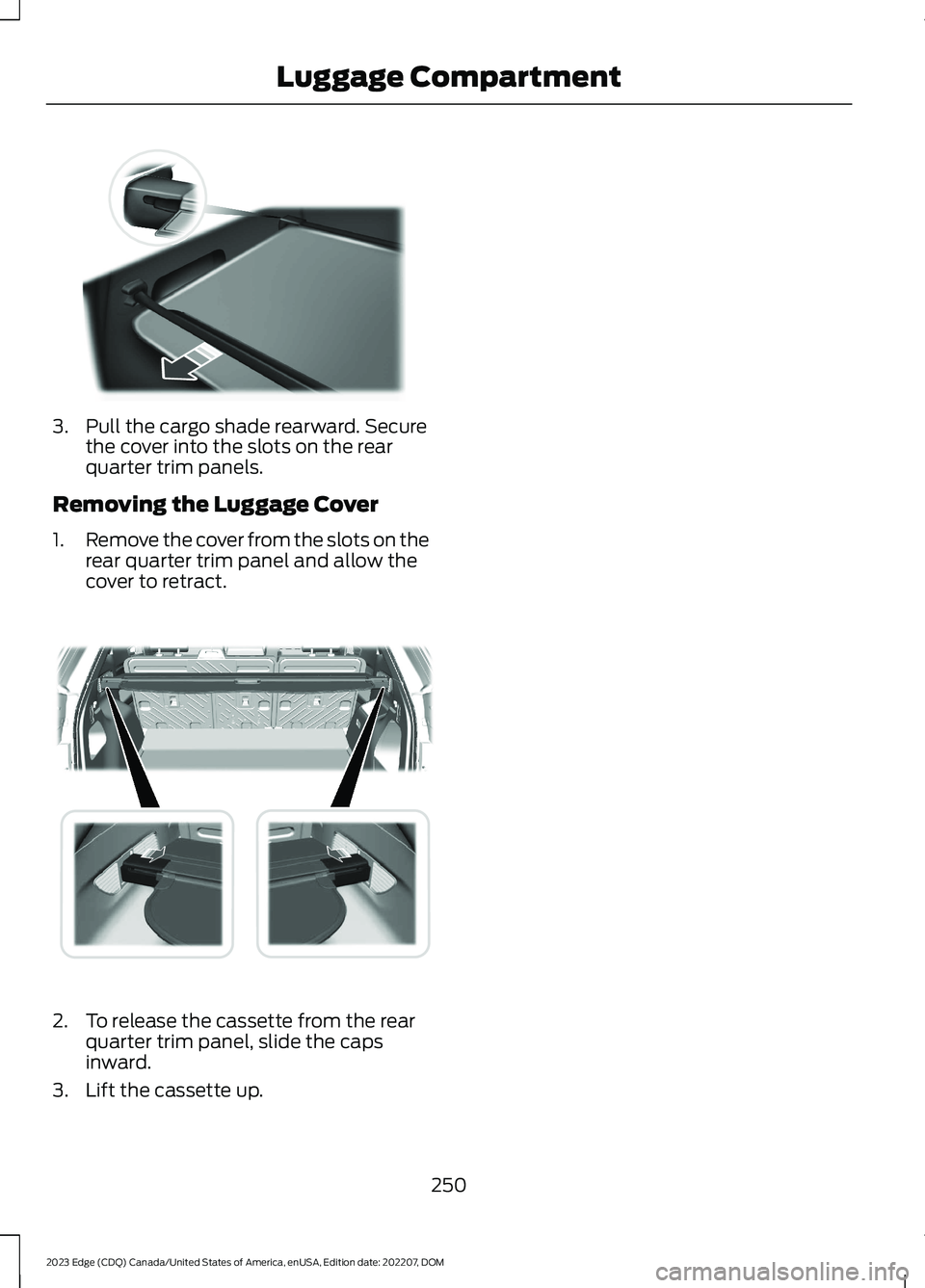 FORD EDGE 2023  Owners Manual 3.Pull the cargo shade rearward. Securethe cover into the slots on the rearquarter trim panels.
Removing the Luggage Cover
1.Remove the cover from the slots on therear quarter trim panel and allow the