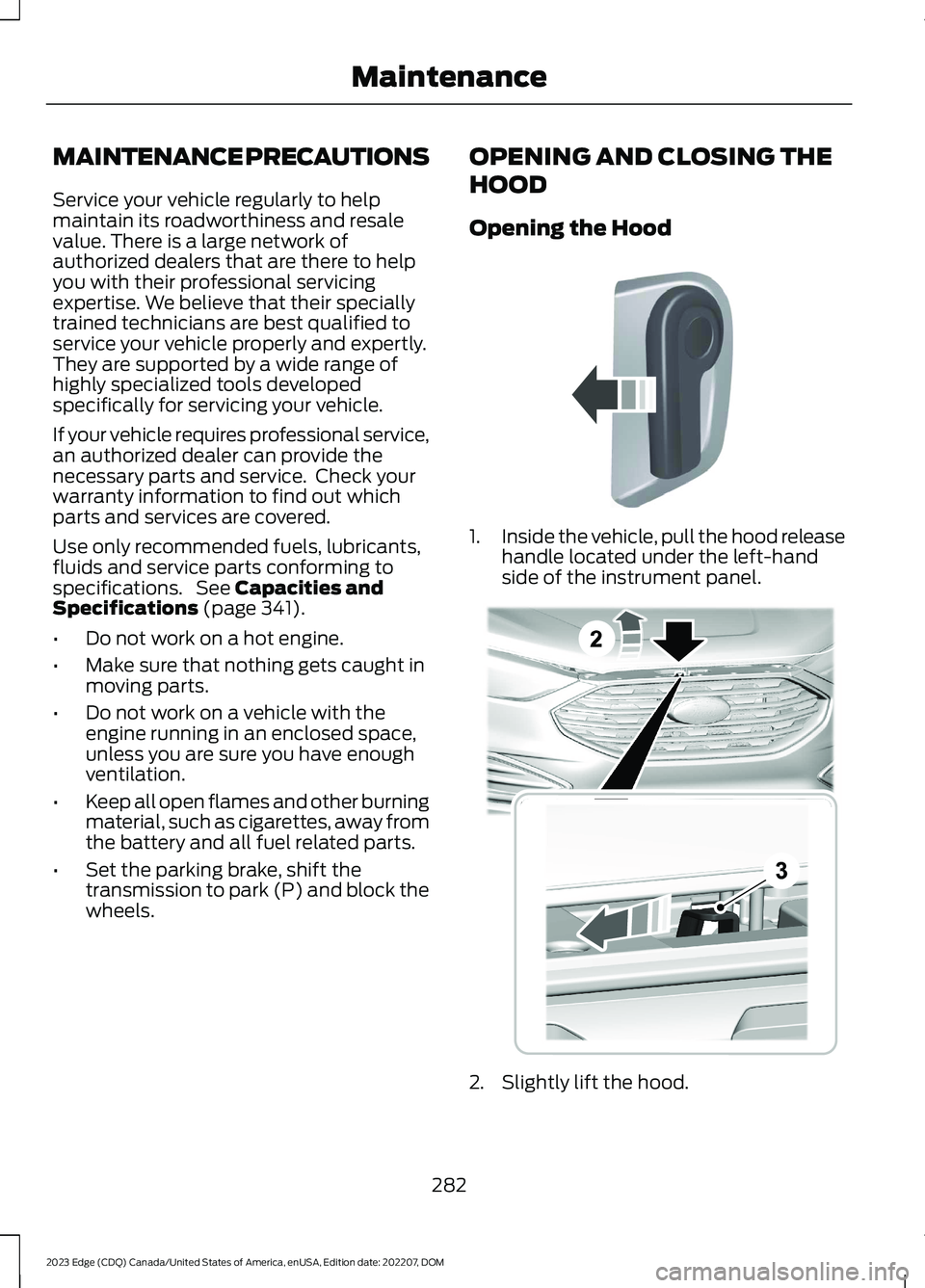FORD EDGE 2023 Owners Manual MAINTENANCE PRECAUTIONS
Service your vehicle regularly to helpmaintain its roadworthiness and resalevalue. There is a large network ofauthorized dealers that are there to helpyou with their profession FORD EDGE 2023 Owners Manual MAINTENANCE PRECAUTIONS
Service your vehicle regularly to helpmaintain its roadworthiness and resalevalue. There is a large network ofauthorized dealers that are there to helpyou with their profession