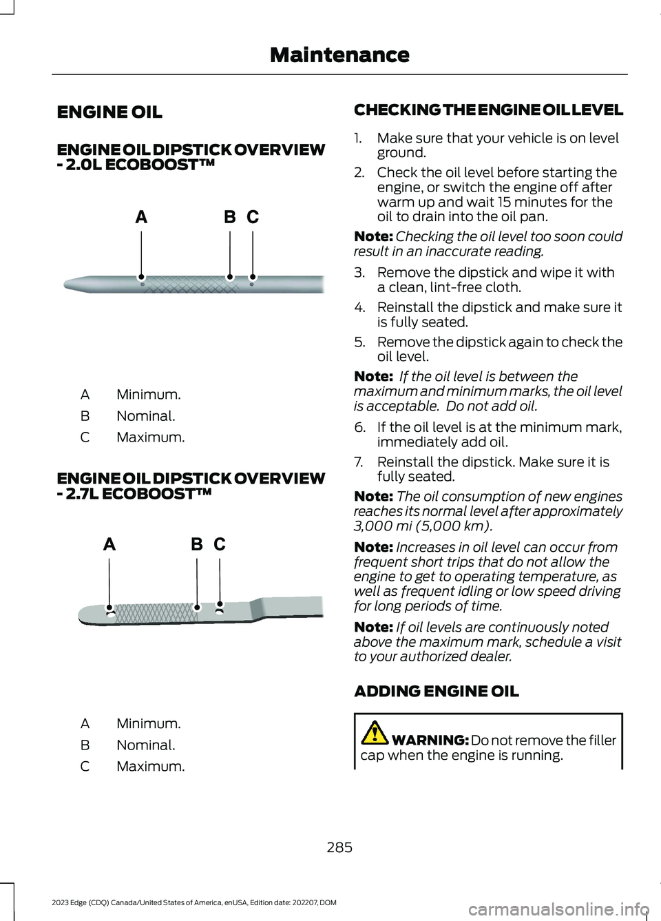 FORD EDGE 2023  Owners Manual ENGINE OIL
ENGINE OIL DIPSTICK OVERVIEW- 2.0L ECOBOOST™
Minimum.A
Nominal.B
Maximum.C
ENGINE OIL DIPSTICK OVERVIEW- 2.7L ECOBOOST™
Minimum.A
Nominal.B
Maximum.C
CHECKING THE ENGINE OIL LEVEL
1.Mak