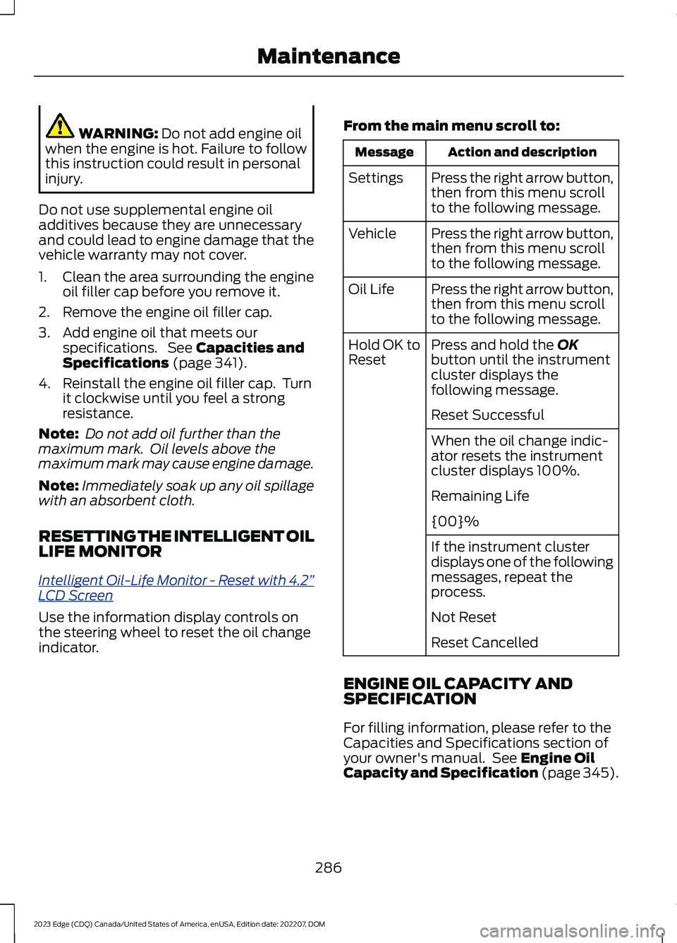 FORD EDGE 2023 Owners Manual WARNING: Do not add engine oilwhen the engine is hot. Failure to followthis instruction could result in personalinjury.
Do not use supplemental engine oiladditives because they are unnecessaryand coul FORD EDGE 2023 Owners Manual WARNING: Do not add engine oilwhen the engine is hot. Failure to followthis instruction could result in personalinjury.
Do not use supplemental engine oiladditives because they are unnecessaryand coul