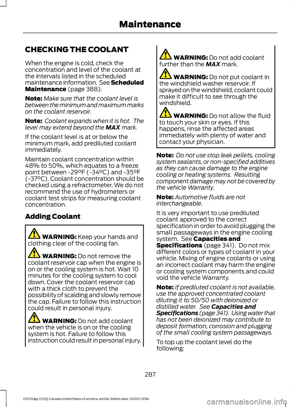 FORD EDGE 2023 Workshop Manual CHECKING THE COOLANT
When the engine is cold, check theconcentration and level of the coolant atthe intervals listed in the scheduledmaintenance information. See ScheduledMaintenance (page 388).
Note: FORD EDGE 2023 Workshop Manual CHECKING THE COOLANT
When the engine is cold, check theconcentration and level of the coolant atthe intervals listed in the scheduledmaintenance information. See ScheduledMaintenance (page 388).
Note:
