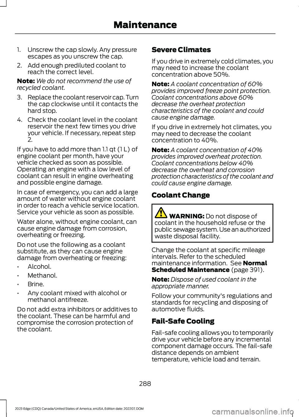 FORD EDGE 2023 Workshop Manual 1.Unscrew the cap slowly. Any pressureescapes as you unscrew the cap.
2.Add enough prediluted coolant toreach the correct level.
Note:We do not recommend the use ofrecycled coolant.
3.Replace the cool FORD EDGE 2023 Workshop Manual 1.Unscrew the cap slowly. Any pressureescapes as you unscrew the cap.
2.Add enough prediluted coolant toreach the correct level.
Note:We do not recommend the use ofrecycled coolant.
3.Replace the cool
