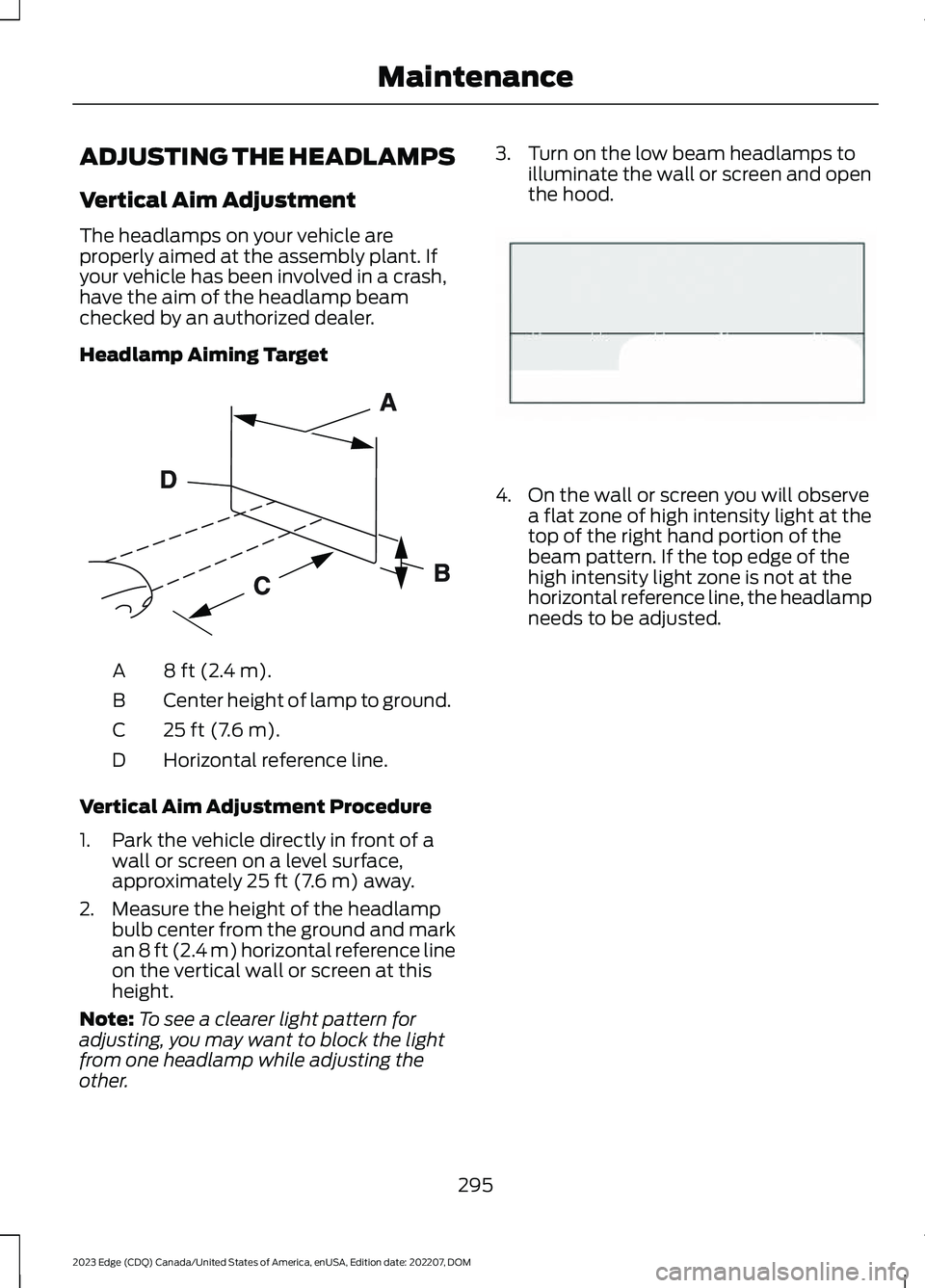 FORD EDGE 2023 User Guide ADJUSTING THE HEADLAMPS
Vertical Aim Adjustment
The headlamps on your vehicle areproperly aimed at the assembly plant. Ifyour vehicle has been involved in a crash,have the aim of the headlamp beamchec FORD EDGE 2023 User Guide ADJUSTING THE HEADLAMPS
Vertical Aim Adjustment
The headlamps on your vehicle areproperly aimed at the assembly plant. Ifyour vehicle has been involved in a crash,have the aim of the headlamp beamchec