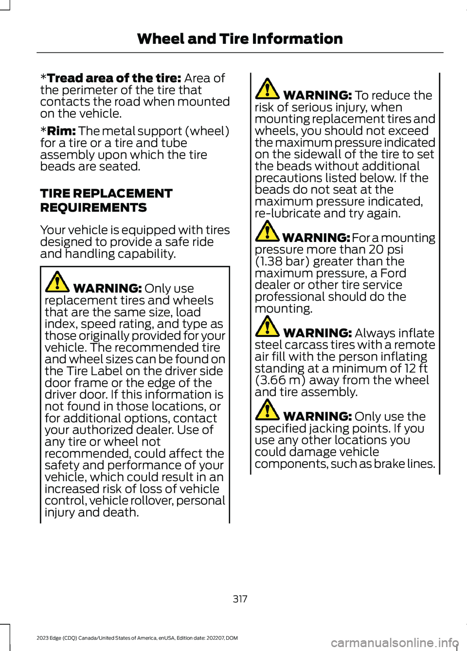 FORD EDGE 2023 Owners Manual *Tread area of the tire: Area ofthe perimeter of the tire thatcontacts the road when mountedon the vehicle.
*Rim: The metal support (wheel)for a tire or a tire and tubeassembly upon which the tirebead FORD EDGE 2023 Owners Manual *Tread area of the tire: Area ofthe perimeter of the tire thatcontacts the road when mountedon the vehicle.
*Rim: The metal support (wheel)for a tire or a tire and tubeassembly upon which the tirebead