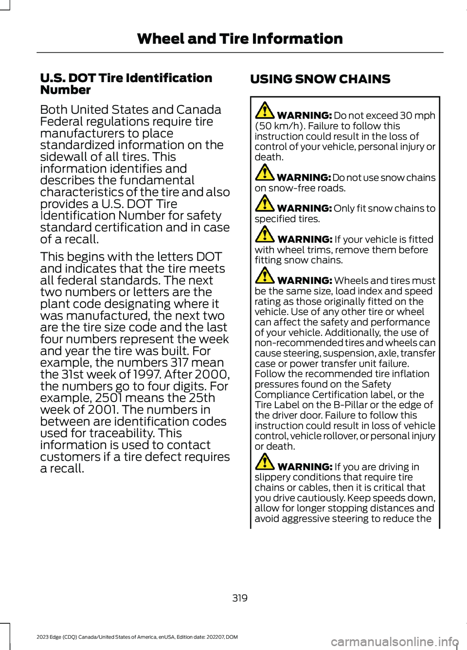 FORD EDGE 2023 Owners Manual U.S. DOT Tire IdentificationNumber
Both United States and CanadaFederal regulations require tiremanufacturers to placestandardized information on thesidewall of all tires. Thisinformation identifies a FORD EDGE 2023 Owners Manual U.S. DOT Tire IdentificationNumber
Both United States and CanadaFederal regulations require tiremanufacturers to placestandardized information on thesidewall of all tires. Thisinformation identifies a