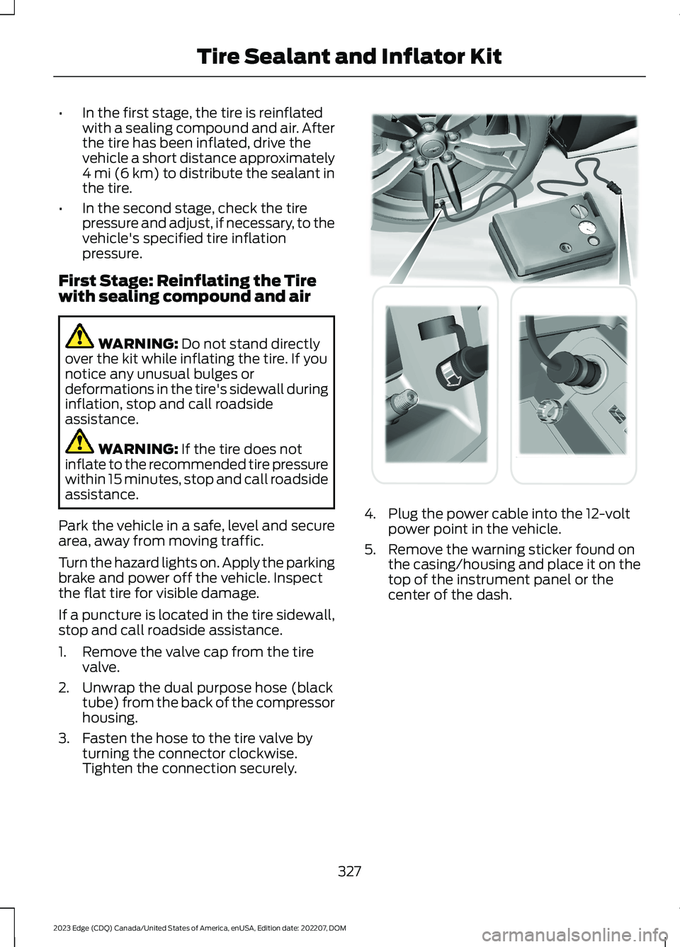 FORD EDGE 2023 Service Manual •In the first stage, the tire is reinflatedwith a sealing compound and air. Afterthe tire has been inflated, drive thevehicle a short distance approximately4 mi (6 km) to distribute the sealant inth FORD EDGE 2023 Service Manual •In the first stage, the tire is reinflatedwith a sealing compound and air. Afterthe tire has been inflated, drive thevehicle a short distance approximately4 mi (6 km) to distribute the sealant inth