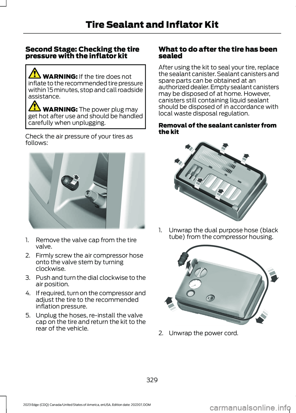 FORD EDGE 2023 Owners Manual Second Stage: Checking the tirepressure with the inflator kit
WARNING: If the tire does notinflate to the recommended tire pressurewithin 15 minutes, stop and call roadsideassistance.
WARNING: The pow FORD EDGE 2023 Owners Manual Second Stage: Checking the tirepressure with the inflator kit
WARNING: If the tire does notinflate to the recommended tire pressurewithin 15 minutes, stop and call roadsideassistance.
WARNING: The pow