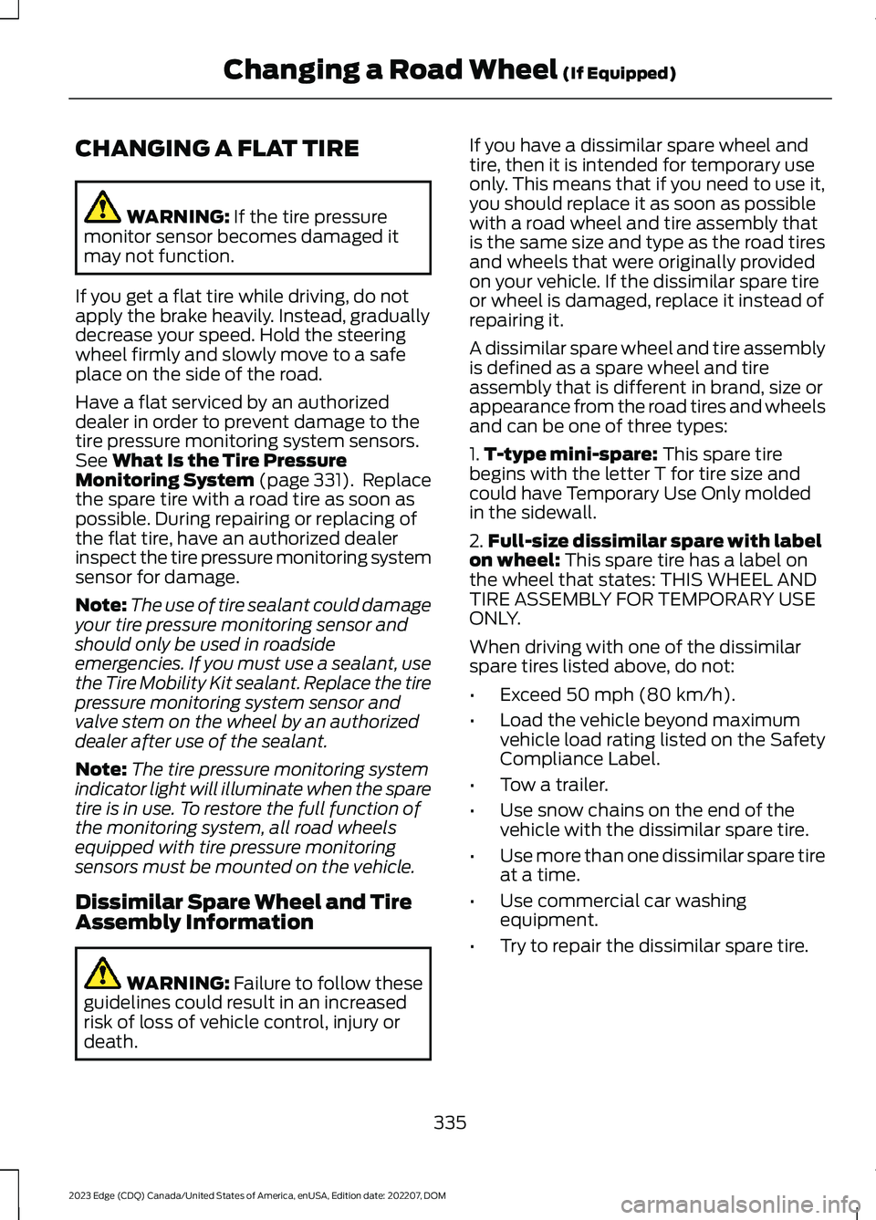 FORD EDGE 2023 Owners Manual CHANGING A FLAT TIRE
WARNING: If the tire pressuremonitor sensor becomes damaged itmay not function.
If you get a flat tire while driving, do notapply the brake heavily. Instead, graduallydecrease you FORD EDGE 2023 Owners Manual CHANGING A FLAT TIRE
WARNING: If the tire pressuremonitor sensor becomes damaged itmay not function.
If you get a flat tire while driving, do notapply the brake heavily. Instead, graduallydecrease you