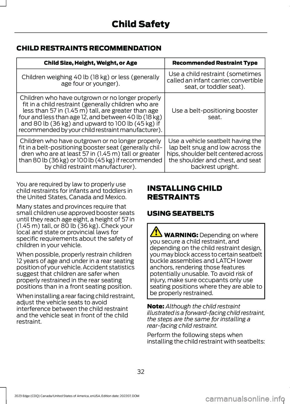 FORD EDGE 2023 Owners Manual CHILD RESTRAINTS RECOMMENDATION
Recommended Restraint TypeChild Size, Height, Weight, or Age
Use a child restraint (sometimescalled an infant carrier, convertibleseat, or toddler seat).
Children weigh FORD EDGE 2023 Owners Manual CHILD RESTRAINTS RECOMMENDATION
Recommended Restraint TypeChild Size, Height, Weight, or Age
Use a child restraint (sometimescalled an infant carrier, convertibleseat, or toddler seat).
Children weigh