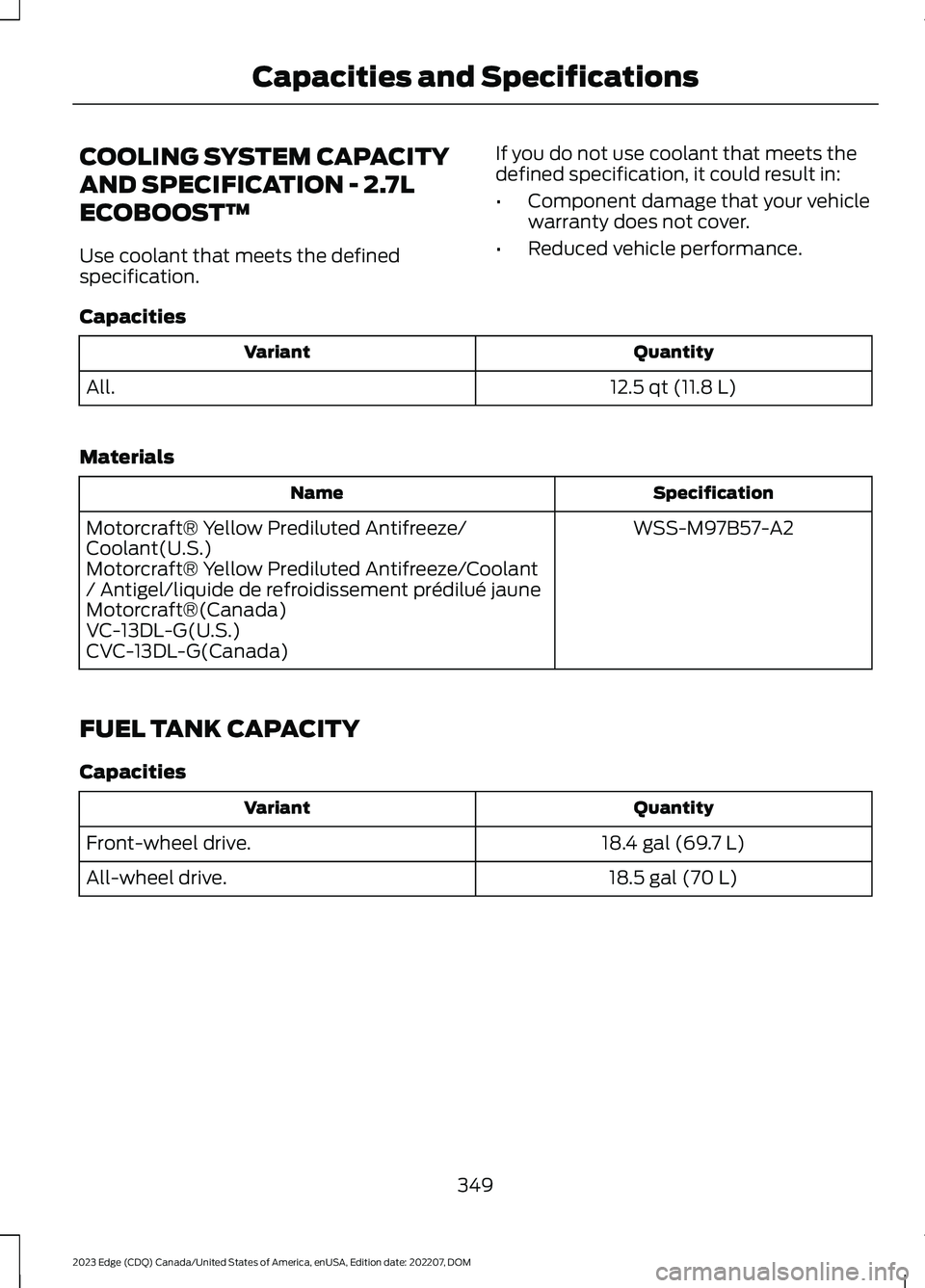 FORD EDGE 2023 User Guide COOLING SYSTEM CAPACITY
AND SPECIFICATION - 2.7L
ECOBOOST™
Use coolant that meets the definedspecification.
If you do not use coolant that meets thedefined specification, it could result in:
•Comp FORD EDGE 2023 User Guide COOLING SYSTEM CAPACITY
AND SPECIFICATION - 2.7L
ECOBOOST™
Use coolant that meets the definedspecification.
If you do not use coolant that meets thedefined specification, it could result in:
•Comp