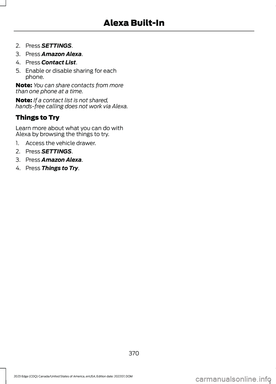 FORD EDGE 2023 Owners Manual 2.Press SETTINGS.
3.Press Amazon Alexa.
4.Press Contact List.
5.Enable or disable sharing for eachphone.
Note:You can share contacts from morethan one phone at a time.
Note:If a contact list is not sh FORD EDGE 2023 Owners Manual 2.Press SETTINGS.
3.Press Amazon Alexa.
4.Press Contact List.
5.Enable or disable sharing for eachphone.
Note:You can share contacts from morethan one phone at a time.
Note:If a contact list is not sh