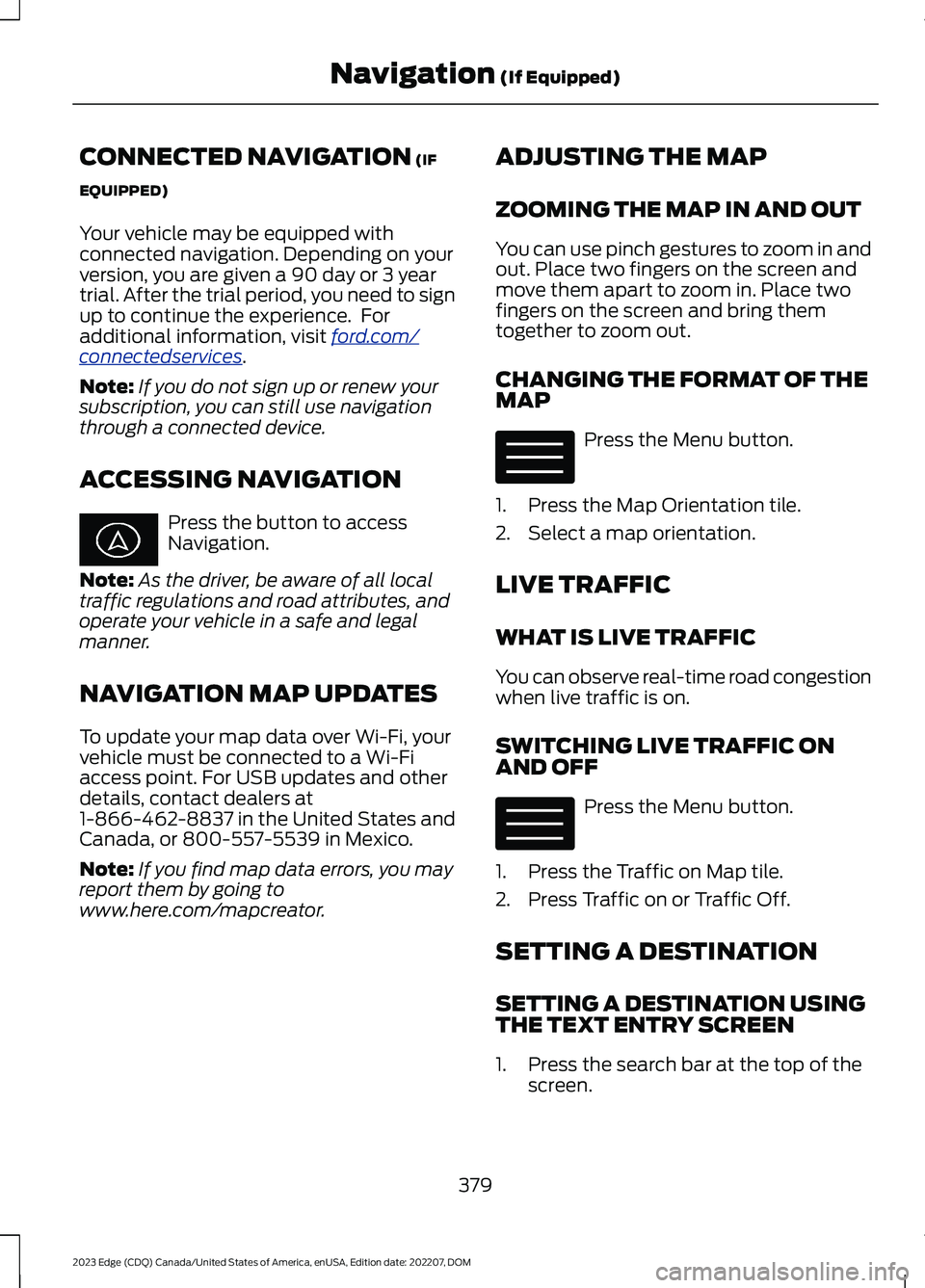 FORD EDGE 2023 Owners Manual CONNECTED NAVIGATION (IF
EQUIPPED)
Your vehicle may be equipped withconnected navigation. Depending on yourversion, you are given a 90 day or 3 yeartrial. After the trial period, you need to signup to FORD EDGE 2023 Owners Manual CONNECTED NAVIGATION (IF
EQUIPPED)
Your vehicle may be equipped withconnected navigation. Depending on yourversion, you are given a 90 day or 3 yeartrial. After the trial period, you need to signup to
