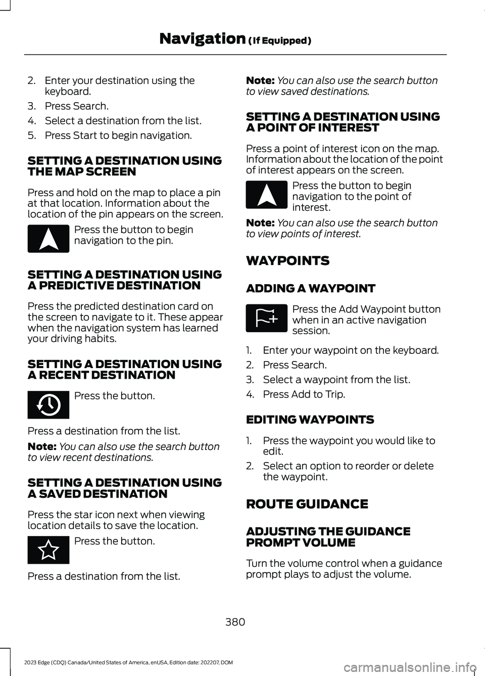 FORD EDGE 2023 Owners Manual 2.Enter your destination using thekeyboard.
3.Press Search.
4.Select a destination from the list.
5.Press Start to begin navigation.
SETTING A DESTINATION USINGTHE MAP SCREEN
Press and hold on the map FORD EDGE 2023 Owners Manual 2.Enter your destination using thekeyboard.
3.Press Search.
4.Select a destination from the list.
5.Press Start to begin navigation.
SETTING A DESTINATION USINGTHE MAP SCREEN
Press and hold on the map
