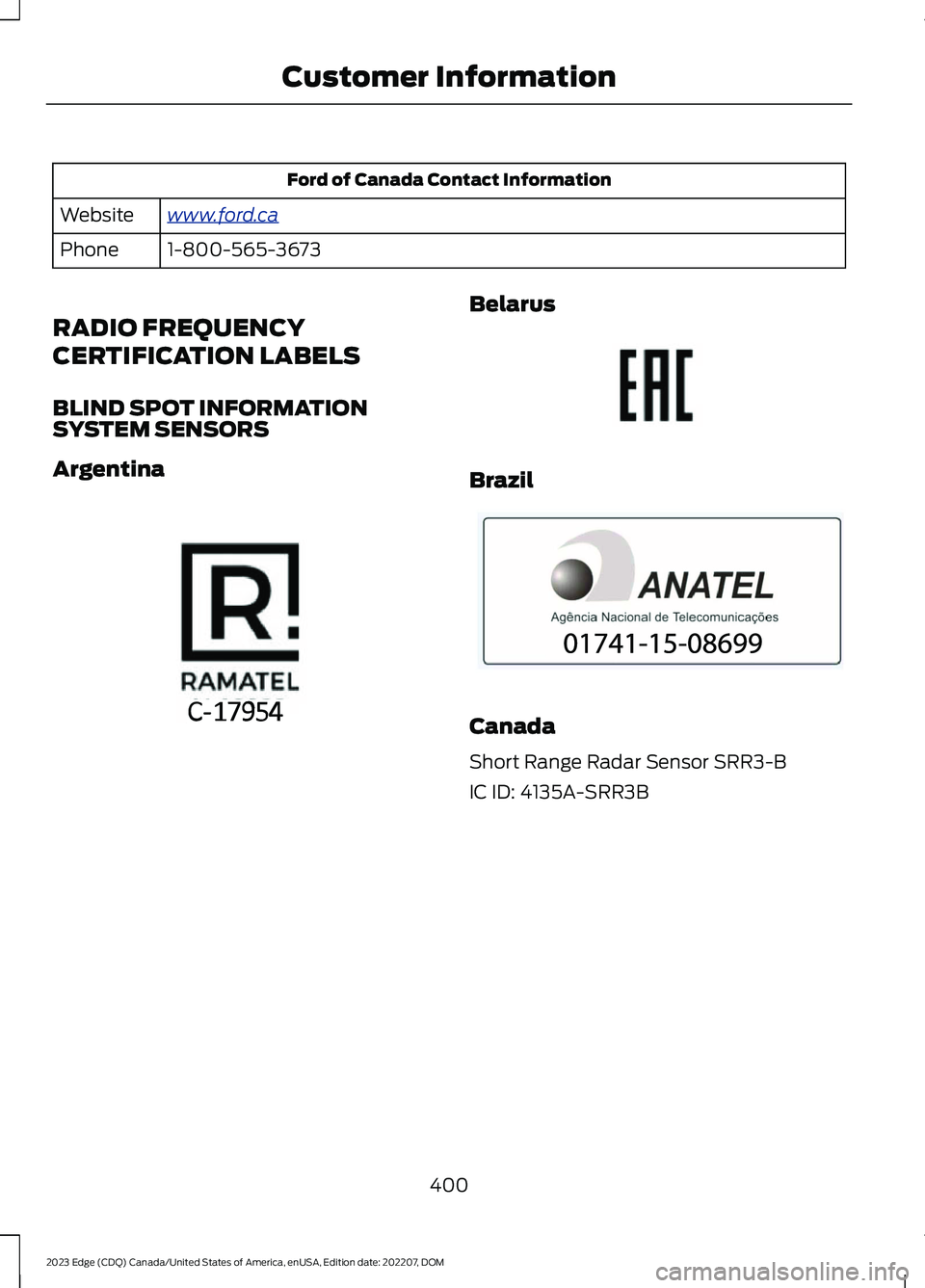 FORD EDGE 2023 Repair Manual Ford of Canada Contact Information
www.ford.caWebsite
1-800-565-3673Phone
RADIO FREQUENCY
CERTIFICATION LABELS
BLIND SPOT INFORMATIONSYSTEM SENSORS
Argentina
Belarus
Brazil
Canada
Short Range Radar Se FORD EDGE 2023 Repair Manual Ford of Canada Contact Information
www.ford.caWebsite
1-800-565-3673Phone
RADIO FREQUENCY
CERTIFICATION LABELS
BLIND SPOT INFORMATIONSYSTEM SENSORS
Argentina
Belarus
Brazil
Canada
Short Range Radar Se