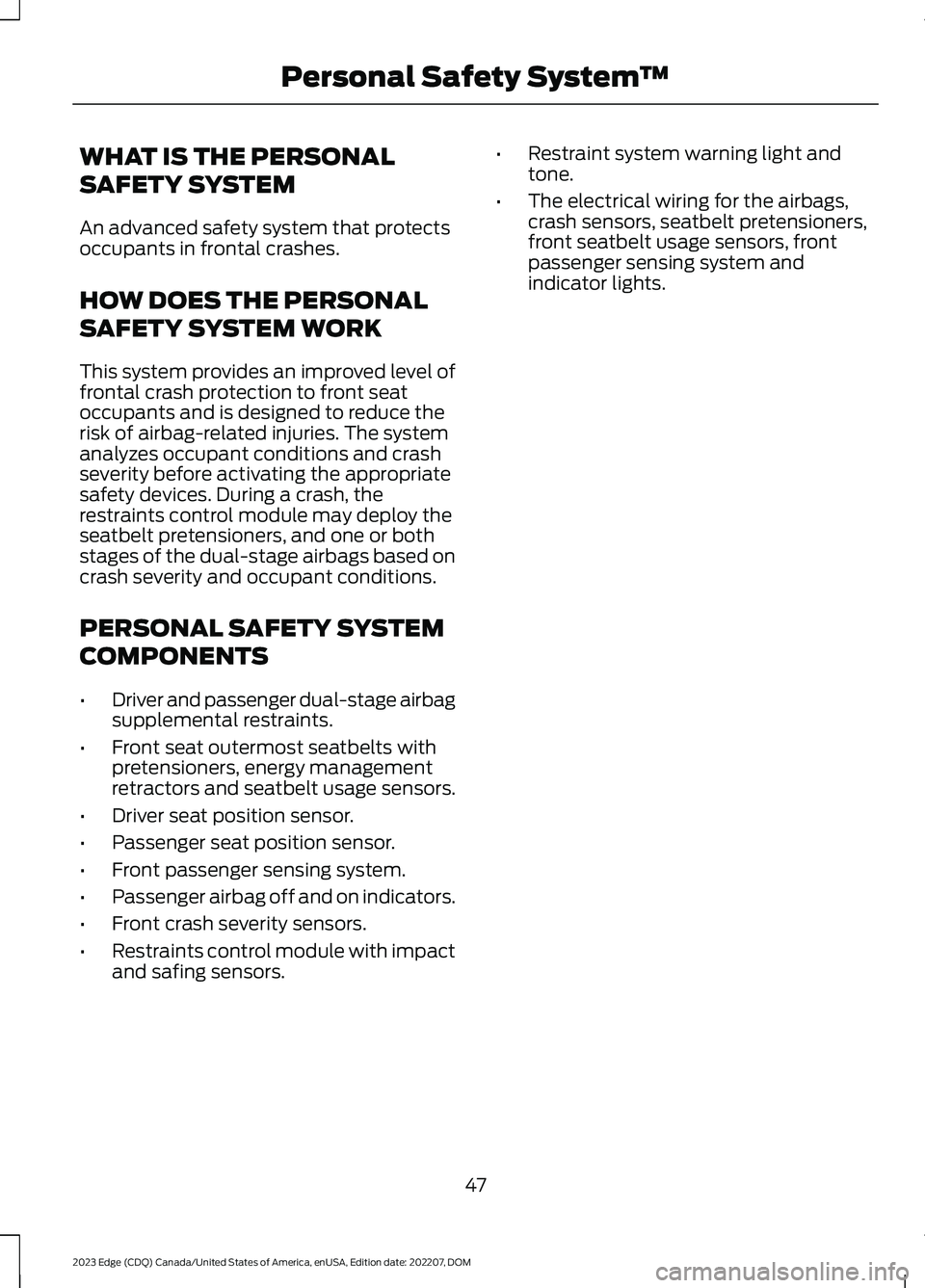 FORD EDGE 2023 Owners Manual WHAT IS THE PERSONAL
SAFETY SYSTEM
An advanced safety system that protectsoccupants in frontal crashes.
HOW DOES THE PERSONAL
SAFETY SYSTEM WORK
This system provides an improved level offrontal crash FORD EDGE 2023 Owners Manual WHAT IS THE PERSONAL
SAFETY SYSTEM
An advanced safety system that protectsoccupants in frontal crashes.
HOW DOES THE PERSONAL
SAFETY SYSTEM WORK
This system provides an improved level offrontal crash
