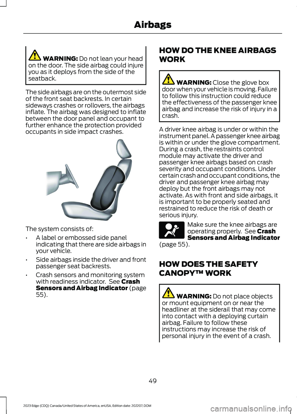 FORD EDGE 2023 Owners Manual WARNING: Do not lean your headon the door. The side airbag could injureyou as it deploys from the side of theseatback.
The side airbags are on the outermost sideof the front seat backrests. In certain FORD EDGE 2023 Owners Manual WARNING: Do not lean your headon the door. The side airbag could injureyou as it deploys from the side of theseatback.
The side airbags are on the outermost sideof the front seat backrests. In certain