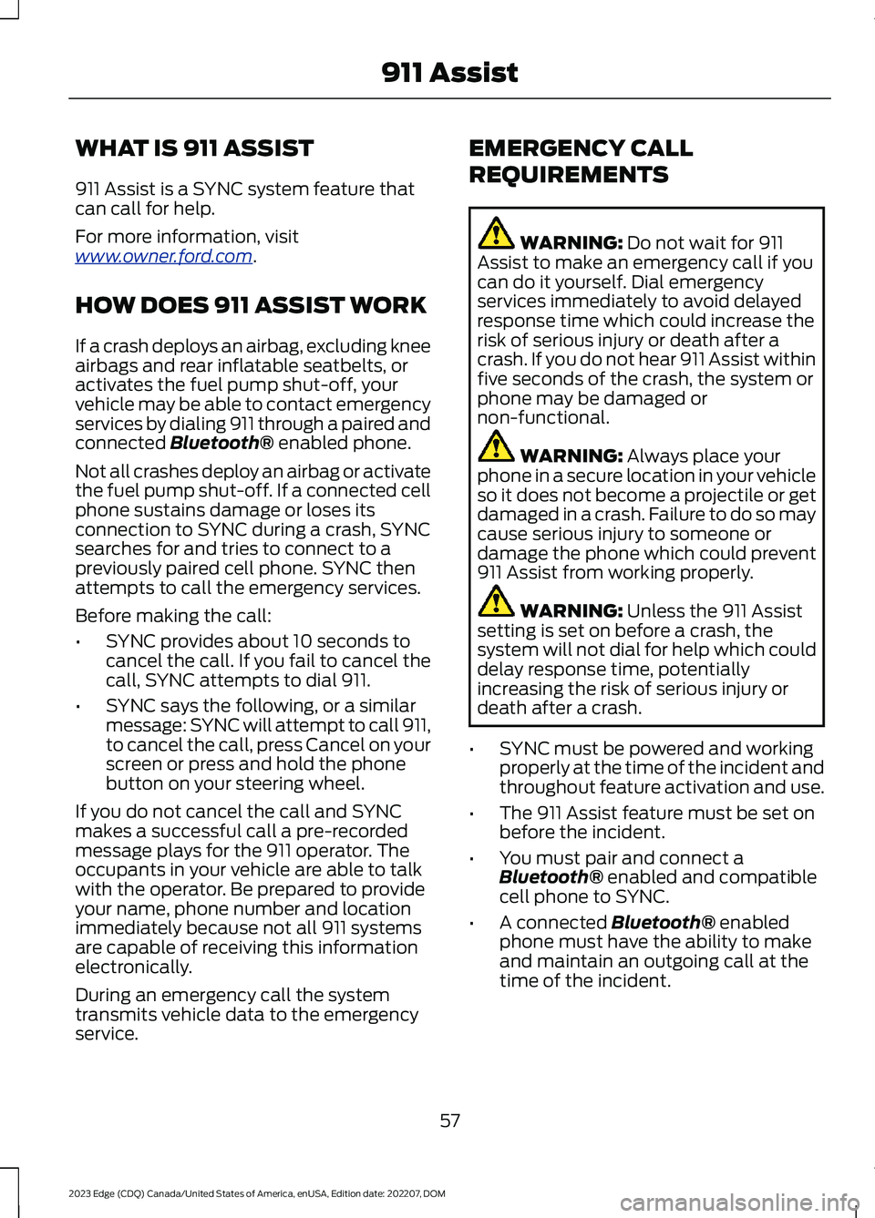 FORD EDGE 2023 Owners Manual WHAT IS 911 ASSIST
911 Assist is a SYNC system feature thatcan call for help.
For more information, visitwww.owner.ford.com.
HOW DOES 911 ASSIST WORK
If a crash deploys an airbag, excluding kneeairbag FORD EDGE 2023 Owners Manual WHAT IS 911 ASSIST
911 Assist is a SYNC system feature thatcan call for help.
For more information, visitwww.owner.ford.com.
HOW DOES 911 ASSIST WORK
If a crash deploys an airbag, excluding kneeairbag