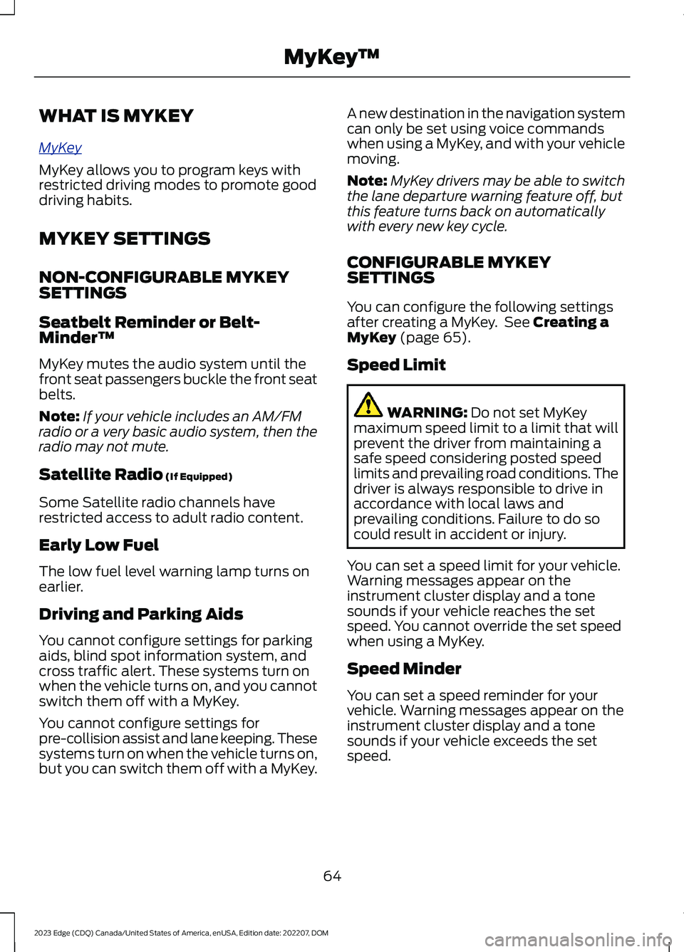 FORD EDGE 2023 Owners Manual WHAT IS MYKEY
MyKey
MyKey allows you to program keys withrestricted driving modes to promote gooddriving habits.
MYKEY SETTINGS
NON-CONFIGURABLE MYKEYSETTINGS
Seatbelt Reminder or Belt-Minder™
MyKey FORD EDGE 2023 Owners Manual WHAT IS MYKEY
MyKey
MyKey allows you to program keys withrestricted driving modes to promote gooddriving habits.
MYKEY SETTINGS
NON-CONFIGURABLE MYKEYSETTINGS
Seatbelt Reminder or Belt-Minder™
MyKey
