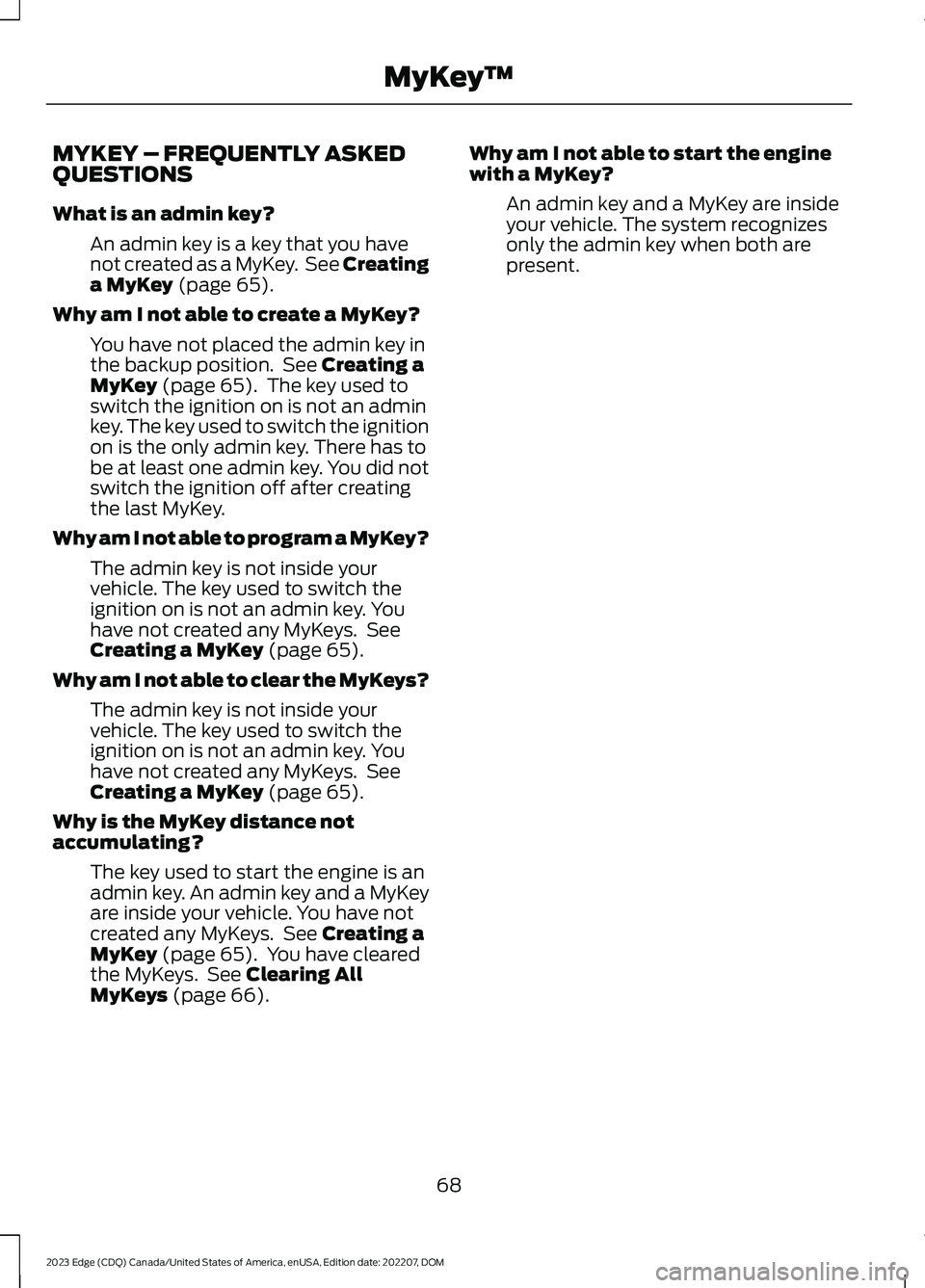 FORD EDGE 2023 Owners Manual MYKEY – FREQUENTLY ASKEDQUESTIONS
What is an admin key?
An admin key is a key that you havenot created as a MyKey. See Creatinga MyKey (page 65).
Why am I not able to create a MyKey?
You have not pl FORD EDGE 2023 Owners Manual MYKEY – FREQUENTLY ASKEDQUESTIONS
What is an admin key?
An admin key is a key that you havenot created as a MyKey. See Creatinga MyKey (page 65).
Why am I not able to create a MyKey?
You have not pl