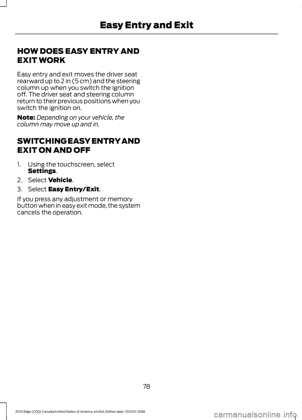 FORD EDGE 2023 User Guide HOW DOES EASY ENTRY AND
EXIT WORK
Easy entry and exit moves the driver seatrearward up to 2 in (5 cm) and the steeringcolumn up when you switch the ignitionoff. The driver seat and steering columnretu FORD EDGE 2023 User Guide HOW DOES EASY ENTRY AND
EXIT WORK
Easy entry and exit moves the driver seatrearward up to 2 in (5 cm) and the steeringcolumn up when you switch the ignitionoff. The driver seat and steering columnretu