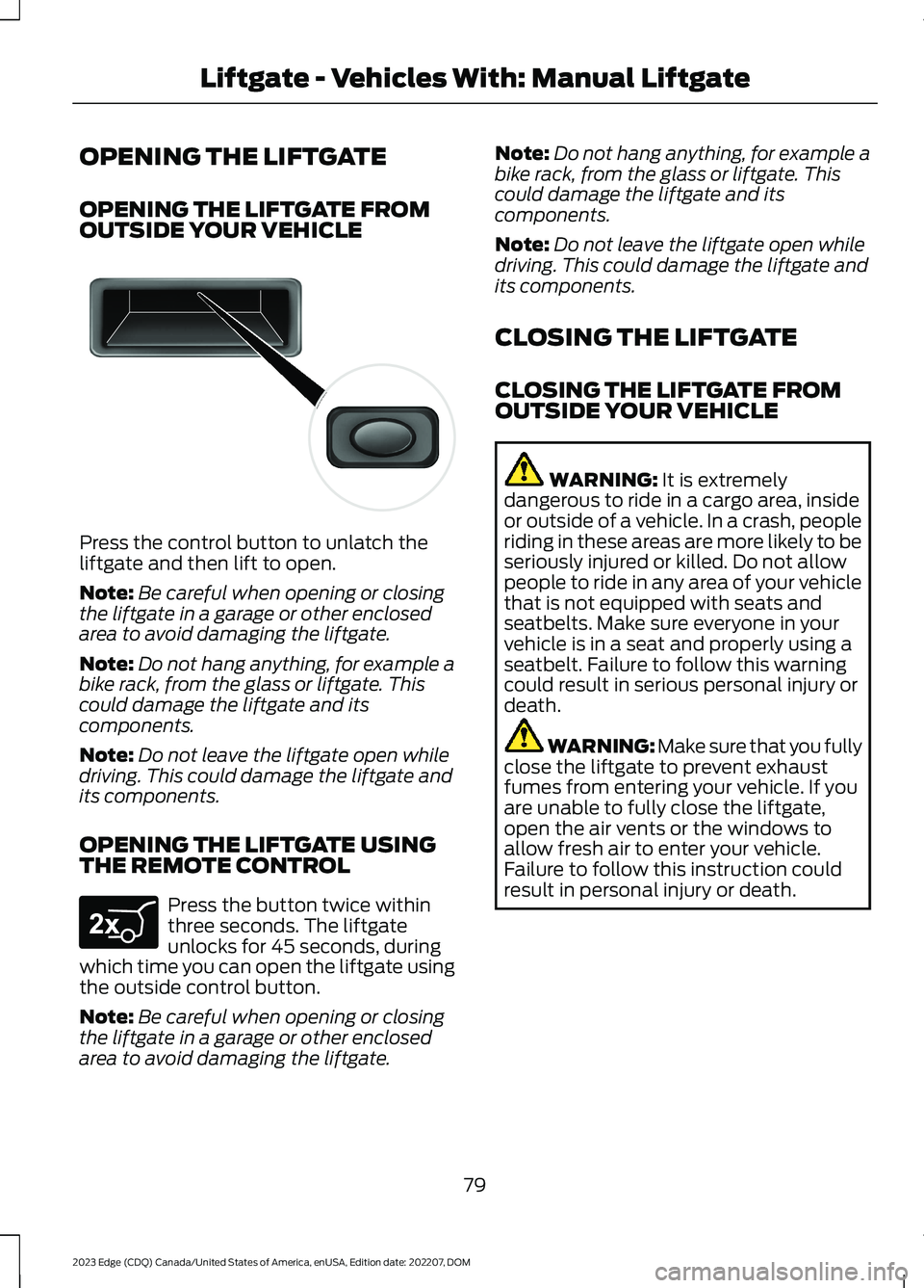 FORD EDGE 2023 Owners Manual OPENING THE LIFTGATE
OPENING THE LIFTGATE FROMOUTSIDE YOUR VEHICLE
Press the control button to unlatch theliftgate and then lift to open.
Note:Be careful when opening or closingthe liftgate in a garag FORD EDGE 2023 Owners Manual OPENING THE LIFTGATE
OPENING THE LIFTGATE FROMOUTSIDE YOUR VEHICLE
Press the control button to unlatch theliftgate and then lift to open.
Note:Be careful when opening or closingthe liftgate in a garag