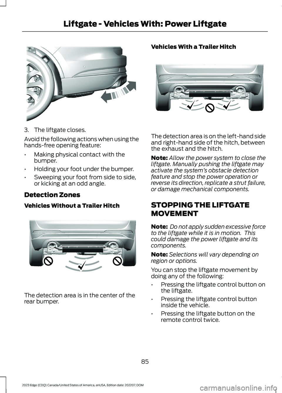 FORD EDGE 2023 Manual Online 3.The liftgate closes.
Avoid the following actions when using thehands-free opening feature:
•Making physical contact with thebumper.
•Holding your foot under the bumper.
•Sweeping your foot fro FORD EDGE 2023 Manual Online 3.The liftgate closes.
Avoid the following actions when using thehands-free opening feature:
•Making physical contact with thebumper.
•Holding your foot under the bumper.
•Sweeping your foot fro