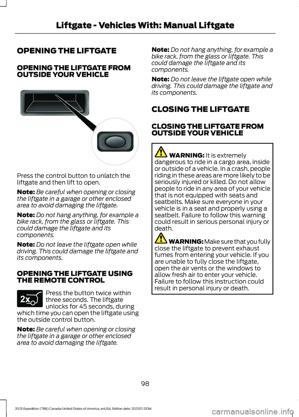 FORD EXPEDITION 2023 Owners Manual OPENING THE LIFTGATE
OPENING THE LIFTGATE FROMOUTSIDE YOUR VEHICLE
Press the control button to unlatch theliftgate and then lift to open.
Note:Be careful when opening or closingthe liftgate in a garag FORD EXPEDITION 2023 Owners Manual OPENING THE LIFTGATE
OPENING THE LIFTGATE FROMOUTSIDE YOUR VEHICLE
Press the control button to unlatch theliftgate and then lift to open.
Note:Be careful when opening or closingthe liftgate in a garag