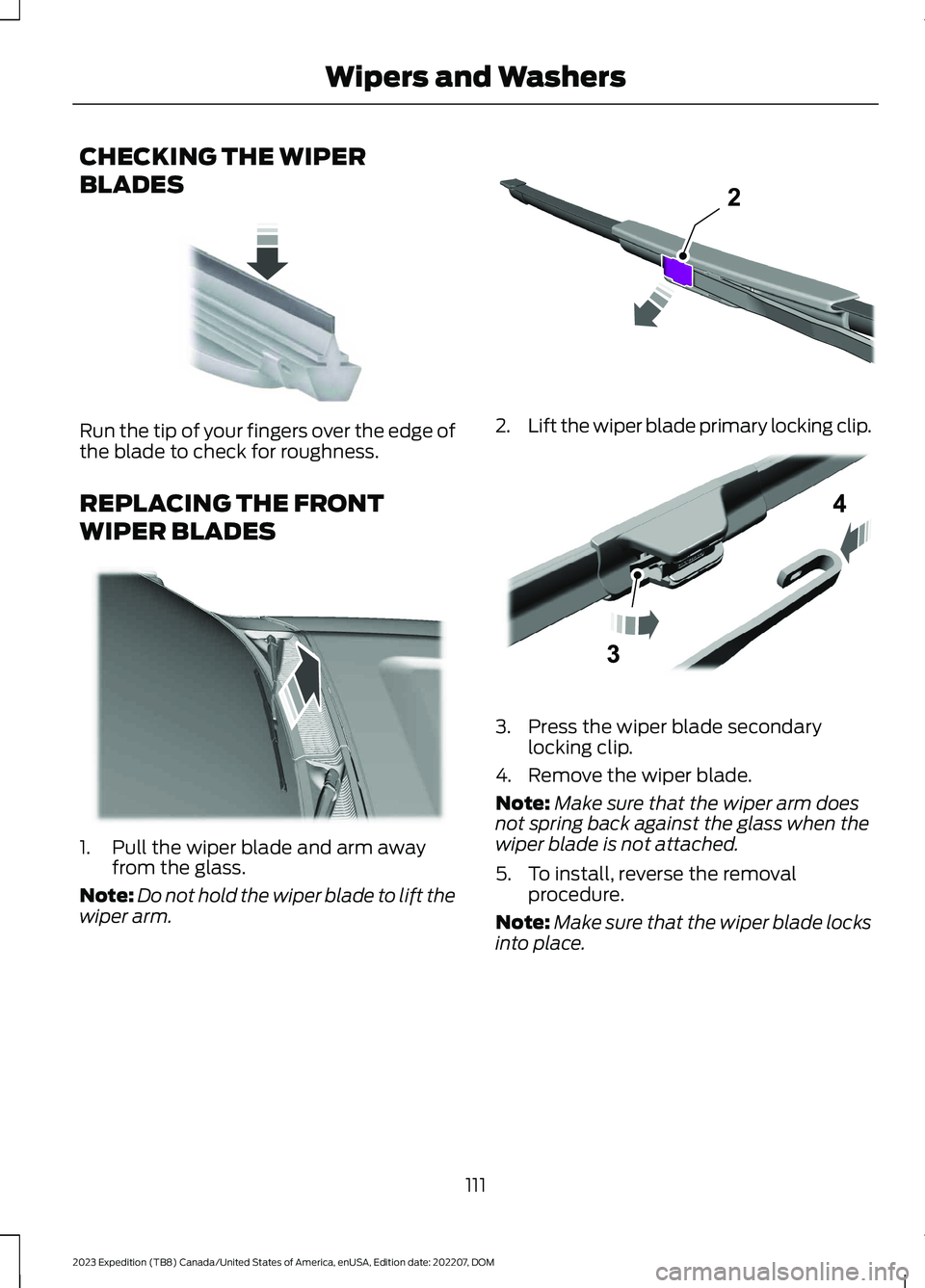 FORD EXPEDITION 2023  Owners Manual CHECKING THE WIPER
BLADES
Run the tip of your fingers over the edge ofthe blade to check for roughness.
REPLACING THE FRONT
WIPER BLADES
1.Pull the wiper blade and arm awayfrom the glass.
Note:Do not 
