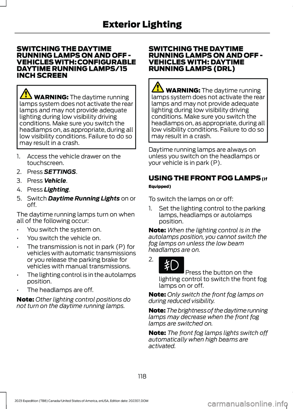 FORD EXPEDITION 2023 Owners Manual SWITCHING THE DAYTIMERUNNING LAMPS ON AND OFF -VEHICLES WITH: CONFIGURABLEDAYTIME RUNNING LAMPS/15INCH SCREEN
WARNING: The daytime runninglamps system does not activate the rearlamps and may not provi FORD EXPEDITION 2023 Owners Manual SWITCHING THE DAYTIMERUNNING LAMPS ON AND OFF -VEHICLES WITH: CONFIGURABLEDAYTIME RUNNING LAMPS/15INCH SCREEN
WARNING: The daytime runninglamps system does not activate the rearlamps and may not provi